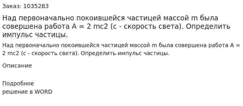 Над первоначально покоившейся частицей массой m была совершена работа А = 2 mc2 (с - скорость света). Определить импульс частицы. 