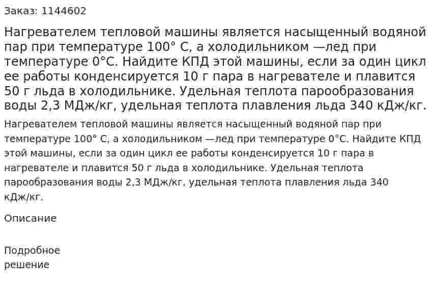 Нагревателем тепловой машины является насыщенный водяной пар при температуре 100° С, а холодильником —лед при температуре 0°С. Найдите КПД этой машины, если за один цикл ее работы конденсируется 10 г пара в нагревателе и плавится 50 г льда в холодильнике. Удельная теплота парообразования воды 2,3 МДж/кг, удельная теплота плавления льда 340 кДж/кг. 