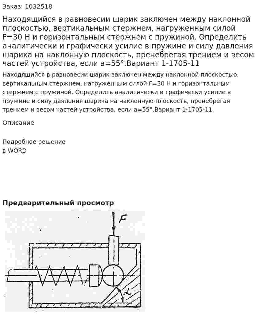 Находящийся в равновесии шарик заключен между наклонной плоскостью, вертикальным стержнем, нагруженным силой F=30 Н и горизонтальным стержнем с пружиной. Определить аналитически и графически усилие в пружине и силу давления шарика на наклонную плоскость, пренебрегая трением и весом частей устройства, если a=55°.Вариант 1-1705-11 