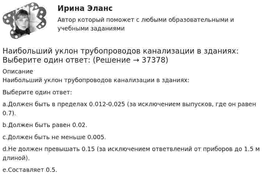     
          Описание
          Наибольший уклон трубопроводов канализации в зданиях:Выберите один ответ:a.Должен быть в пределах 0.012-0.025 (за исключением выпусков, где он равен 0.7).b.Должен быть равен 0.02.c.Должен быть не меньше 0.005.d.Не должен превышать 0.15 (за исключением ответвлений от приборов до 1.5 м длиной).e.Составляет 0.5.  
            
            
            Наибольшей гибкостью и удобством в применении обладают VPN на основе …Наибольший уклон трубопроводов канализации в зданиях: Выберите один ответ:  Наибольшую биомассу при неизменном энергетическом потоке в пищевой цепи создают ... наземные млекопитающиеНаибольшую защищенность информации обеспечивают VPN на основе …Наивысшего развития философское учение в древности достигло в …Наивысший чин, который может быть присвоен государственному гражданскому служащему в Российской Федерации:...На изменение уровня реальных доходов населения наибольшее влияние оказывает ...Наиболее эффективная стратегия поведения, включающая конструктивное обсуждение проблемы и полное разрешение противоречия - это ...Наиболее эффективной стратегией поведения в конфликте считается ...Наиболее эффективный стиль разрешения конфликта в организацииНаиболее эффективным инструментом экономической мотивации персонала выступает ...Наибольшая из сумм расходов пришлась на январь 1995 г. и составила 18 тыс. руб., самая низкая – на март (15 тыс. руб.); максимальная сумма дохода соответственно была равна 25 тыс. руб., минимальная – 20 тыс. руб.Наибольшая сила тока в идеальном колебательном контуре 3 мА, а наибольшее напряжение в конденсаторе 6 мВ. Емкость конденсатора 4 мкФ. Найдите индуктивность катушки.Наибольшая универсализация средств защиты реализована в VPN на основе …