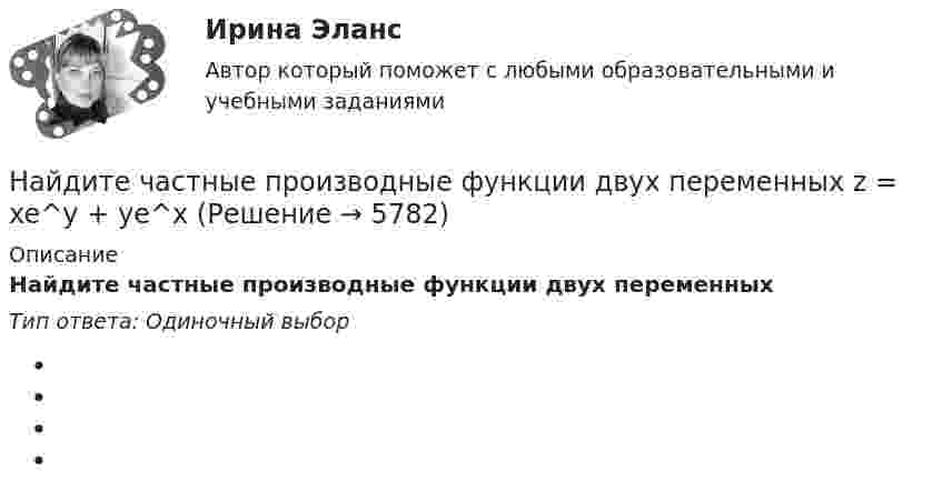      
          Описание
          Найдите частные производные функции двух переменных Тип ответа: Одиночный выбор  
            
            
            Найдите уравнение прямой, проходящей через точки М1(3;2), М2(4;-1)Найдите частные производные функции двух переменных z = xe^y + ye^xНайдите частоту света, вырывающего с поверхности металла электроны, полностью задерживающиеся обратным потенциалом в 3 В. Фотоэффект у этого металла начинается при частоте падающего света в 6*10^14 c^-1. Найдите работу выхода электрона из этого металНайдите число молекул газа, находящегося в сосуде объёмом 0,6 л при нормальных условиях.Найдите энергию электростатического поля, заключенную в пространстве вокруг металлического шарика радиуса R, заряженного зарядом q.Найти Ln(2-2i)Найти Ln(3-2i)Найдите суммарный импульс электронов в прямом проводе длиной 1000 м, по которому проходит ток I = 60 А.Найдите сумму A+B двоичных чисел A=100000111100 и B=1001000010011 Найдите сумму A+B двоичных чисел A=110001001011110 и B=11110010001.Найдите сумму X+Y шестнадцатеричных чисел X=D2E и Y=2446Найдите сумму всех натуральных n>12 таких, что 1^3+2^3+3^3+...+n^3=a(n+5)+17, где a -- натуральное число.Найдите температуру углекислого газа, если средняя энергия вращательного движения одной молекулы равна 1,6∙10-20 Дж.Найдите точку перегиба кривой y = -x³ + 6x² - 15x + 10 