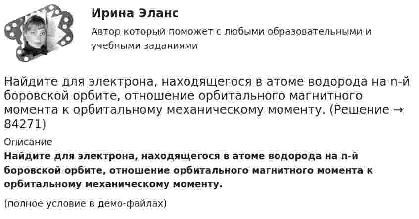     
            Описание
            Найдите для электрона, находящегося в атоме водорода на n-й боровской орбите, отношение орбитального магнитного момента к орбитальному механическому моменту.(полное условие в демо-файлах)   
            
            
            Найдите длину вектора c¯¯={4,2,4}.Найдите для электрона, находящегося в атоме водорода на n-й боровской орбите, отношение орбитального магнитного момента к орбитальному механическому моменту.Найдите зависимость среднего числа столкновений молекулы идеального газа в 1 с от температуры Т при изохорном процессе. Найдите затраты на материалы, использованные в течение года.Найдите значение выражения при а=2Найдите значение действительной и мнимой частей функцииНайдите значение действительной и мнимой частей функцииНайдите амплитуду и начальную фазу гармонического колебания, полученного от сложения двух одинаково направленных колебаний, заданных уравнениями  x1 = 0,02 cos(5pt + p/2) (м)  и  x2 = 0,03 cos(5pt + p/4) (м).Найдите вектор напряженности E электрического поля, потенциал которого имеет вид f = ar, где a – постоянный вектор.Найдите величину тока коллектора VT3, если при подаче Uвх1=Uвх2=0 на выходе установилось напряжение 3.1 В? Прямое падение напряжения на диоде полагать равным 0.8 В, Uэб=0.8 В, падение напряжения на насыщенном транзисторе Uкэ=0.2 В, R3=1 к.Найдите величину ЭДС самоиндукции в неподвижной катушке, если за 0,2 с энергия магнитного поля равномерно уменьшилась в 4 раза. Индуктивность катушки 0,1 Гн, начальный ток, протекающий через катушку, равен 8 АНайдите в КоАП РФ составы административных правонарушений, в которых устанавливается административная ответственность должностных лиц государственных органов и органов местного самоуправленияНайдите все такие простые числа p, что простыми являются также числа 4p - 1 и 4p + 1.Найдите в филворде имена первых русских князей.