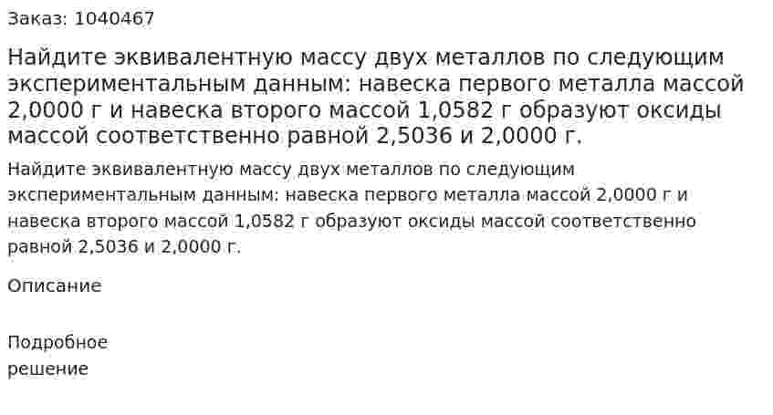 Найдите эквивалентную массу двух металлов по следующим экспериментальным данным: навеска первого металла массой 2,0000 г и навеска второго массой 1,0582 г образуют оксиды массой соответственно равной 2,5036 и 2,0000 г. 