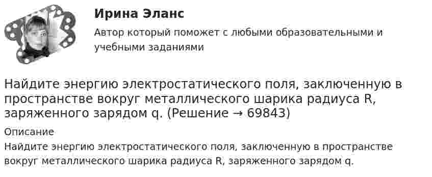      
            Описание
            Найдите энергию электростатического поля, заключенную в пространстве вокруг металлического шарика радиуса R, заряженного зарядом q.   
            
            
            Найдите число молекул газа, находящегося в сосуде объёмом 0,6 л при нормальных условиях.Найдите энергию электростатического поля, заключенную в пространстве вокруг металлического шарика радиуса R, заряженного зарядом q.Найти Ln(2-2i)Найти Ln(3-2i)Найти амплитуду A и начальную фазу j гармонического колебания, полученного от сложения одинаково направленных колебаний, заданных уравнениями  X1 = 0,02 · sin(5p · t + p/2) м и X2 = 0,03 · sin(5p · t + p/4) м.Найти амплитуду и начальную фазу гармонического колебания, полученного от сложения одинаково направленных колебаний, данных уравнениями  x1 = 0,02 sin(5pt + p/2) м  и  x2 = 0,03 sin(5pt + p/4) м.Найти аналитическую функцию f(z) = u(x,y) + i v(x,y),  z=x+iy, по заданной действительной части u(x,y) = 2(x^2-y^2) - 3x + 3y.Найдите сумму X+Y шестнадцатеричных чисел X=D2E и Y=2446Найдите сумму всех натуральных n>12 таких, что 1^3+2^3+3^3+...+n^3=a(n+5)+17, где a -- натуральное число.Найдите температуру углекислого газа, если средняя энергия вращательного движения одной молекулы равна 1,6∙10-20 Дж.Найдите точку перегиба кривой y = -x³ + 6x² - 15x + 10 Найдите удельные cv и cp и молярные Cv и Cp теплоёмкости азота и гелия.Найдите уравнение прямой, проходящей через точки М1(3;2), М2(4;-1)Найдите частные производные функции двух переменных z = xe^y + ye^x