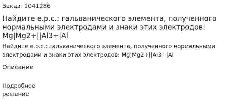 Найдите е.р.с.: гальванического элемента, полученного нормальными электродами и знаки этих электродов: Mg|Mg2+||Al3+|Al 