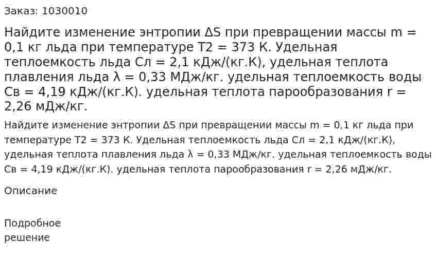Найдите изменение энтропии ΔS при превращении массы m = 0,1 кг льда при температуре Т2 = 373 К. Удельная теплоемкость льда Сл = 2,1 кДж/(кг.К), удельная теплота плавления льда λ = 0,33 МДж/кг. удельная теплоемкость воды Св = 4,19 кДж/(кг.К). удельная теплота парообразования r = 2,26 мДж/кг. 
