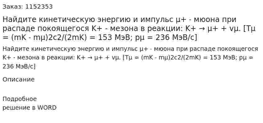 Найдите кинетическую энергию и импульс μ+ ˗ мюона при распаде покоящегося K+ - мезона в реакции: K+ → μ+ + vμ. [Tμ = (mK ˗ mμ)2c2/(2mK) = 153 МэВ; pμ = 236 МэВ/с] 