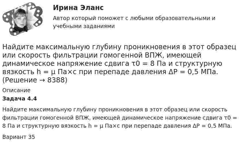    
          Описание
          Задача 4.4         Найдите максимальную глубину проникновения в этот образец или скорость фильтрации гомогенной ВПЖ, имеющей динамическое напряжение сдвига τ0 = 8 Па и структурную вязкость h = μ Па×с при перепаде давления ΔР = 0,5 МПa.Вариант 35   
            
            
            Найдите магнитный поток, создаваемый соленоидом сечением 10 см2, если он имеет   10 витков на каждый сантиметр его длины при силе тока 20 А.Найдите максимальную глубину проникновения в этот образец или скорость фильтрации гомогенной ВПЖ, имеющей динамическое напряжение сдвига τ0 = 8 Па и структурную вязкость h = μ Па×с при перепаде давления ΔР = 0,5 МПa.Найдите наиболее вероятную скорость молекул водорода при температуре 20 К.Найдите наименьшее натуральное число n такое, что суммы цифр чисел n и n+1 делятся на 17.Найдите, на каком расстоянии от центра равномерно заряженного тонкого кольца радиуса r напряженность поля будет максимальной.Найдите напряжение в точке А при подаче на входы Uвх1 и Uвх2 логических единиц. Прямое падение напряжения на диоде полагать равным 0.8 В, Uэб=0.8 В, падение напряжения на насыщенном транзисторе Uкэ=0.2 В.Найдите напряжение, которое покажет вольтметр, включённый в схему так, как показано на рисунке. ЭДС источников тока и их внутренние сопротивления равны соответственно e1, r1 и e2, r2. Сопротивление нагрузки равно.Найдите изменение энтропии при превращении 10 г льда при – 20 °C в пар при 100 °C.Найдите импульс, полную и кинетическую энергии электрона, движущегося со скоростью v = 0,9*с, где c = 3*10^8 м/с. Масса покоя электрона m0 = 9,1*10^-31 кг Найдите кинетическую энергию протона, движущегося по дуге окружности радиусом 60 см в магнитном поле, магнитная индукция которого равна 0,80 Тл.Найдите кинетическую энергию электрона в трубке кинескопа, если ускоряющая разность потенциалов равна 5 кВ.Найдите количество пар ненулевых целых решений (x,y) таких, что НОД(x^5+y,y^5+x)=x^2+y^2.Найдите количество теплоты, которая выделится на однородном участке цепи, имеющем сопротивление 120 Ом, если ток в течение 5 с равномерно увеличивать от 0 до 10 А.Найдите количество целых чисел c таких, что уравнение ||20|x|-x^2|-c|=21 имеет 12 различных решений. 