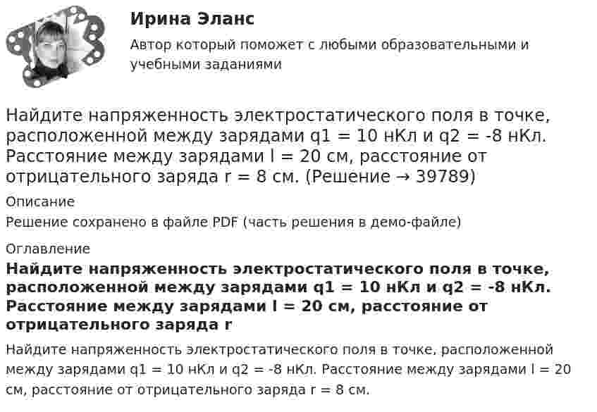     
          Описание
          Решение сохранено в файле PDF (часть решения в демо-файле) 
          Оглавление
          Найдите напряженность электростатического поля в точке, расположенной между зарядами q1 = 10 нКл и q2 = -8 нКл. Расстояние между зарядами l = 20 см, расстояние от отрицательного заряда r = 8 см. 
            
            
            Найдите напряжение, которое покажет высокоомный вольтметр. Сопротивления резисторов R1, R2, R3, R4 и напряжение U0 известны.Найдите напряженность электростатического поля в точке, расположенной между зарядами q1 = 10 нКл и q2 = -8 нКл. Расстояние между зарядами l = 20 см, расстояние от отрицательного заряда r = 8 см.Найдите общее решение уравнения xy' - y = 0Найдите объем параллепипеда, построенного на векторах: a¯¯¯=(−1,1,2) b¯¯=(−1,−1,1) c¯¯=(−1,−2,1)Найдите отношение энергии магнитного поля колебательного контура к энергии его электрического поля для момента времени t = 3T/8.Найдите плотность азота при температуре Т = 800 К и давлении p = 1 МПа.Найдите плотность воздуха у поверхности Земли и на высоте h = 4 км от поверхности Земли. Температуру воздуха считать постоянной и равной 0 С. Давление воздуха у поверхности Земли p0 = 100 кПа.Найдите лишнее. Важную роль в победе Севера над Югом сыграли:Найдите магнитный поток, создаваемый соленоидом сечением 10 см2, если он имеет   10 витков на каждый сантиметр его длины при силе тока 20 А.Найдите максимальную глубину проникновения в этот образец или скорость фильтрации гомогенной ВПЖ, имеющей динамическое напряжение сдвига τ0 = 8 Па и структурную вязкость h = μ Па×с при перепаде давления ΔР = 0,5 МПa.Найдите наиболее вероятную скорость молекул водорода при температуре 20 К.Найдите наименьшее натуральное число n такое, что суммы цифр чисел n и n+1 делятся на 17.Найдите, на каком расстоянии от центра равномерно заряженного тонкого кольца радиуса r напряженность поля будет максимальной.Найдите напряжение в точке А при подаче на входы Uвх1 и Uвх2 логических единиц. Прямое падение напряжения на диоде полагать равным 0.8 В, Uэб=0.8 В, падение напряжения на насыщенном транзисторе Uкэ=0.2 В.