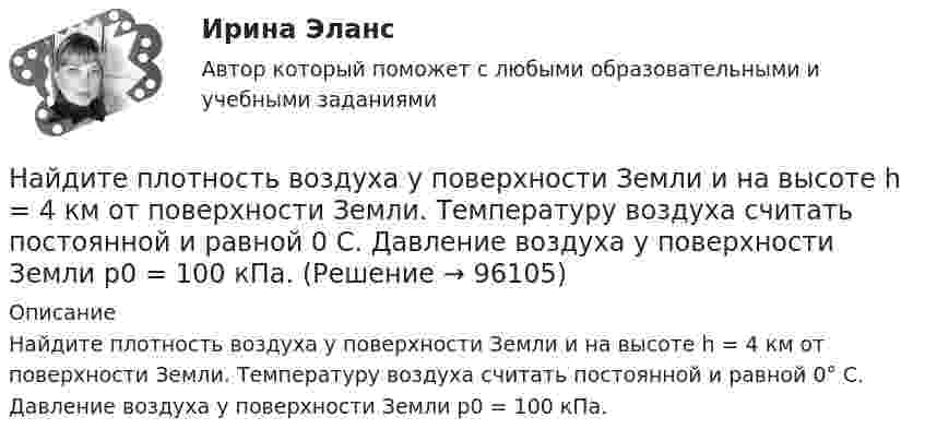      
            Описание
            Найдите плотность воздуха у поверхности Земли и на высоте h = 4 км от поверхности Земли. Температуру воздуха считать постоянной и равной 0° С. Давление воздуха у поверхности Земли p0 = 100 кПа.   
            
            
            Найдите плотность азота при температуре Т = 800 К и давлении p = 1 МПа.Найдите плотность воздуха у поверхности Земли и на высоте h = 4 км от поверхности Земли. Температуру воздуха считать постоянной и равной 0 С. Давление воздуха у поверхности Земли p0 = 100 кПа.Найдите площадь параллелограмма, построенного на векторах: a¯¯¯=(28,−7,−7) b¯¯=(0,3,−3)Найдите площадь фигуры, ограниченной линиями y = 3√x , x = -1 , y = 0 Найдите площадь фигуры, ограниченной прямыми y = 4x, x = 4 и осью OxНайдите по закону движения S(t)=t2–4t+3 начальное в момент t0=0 и конечное в момент t1=6 положения точки и пройденный за этот интервал времени путь F.  Ответы дайте с точностью до целого значения.Найдите показатель адиабаты для смеси газов, содержащей гелий массой m1 = 10 г и водород массой m2 = 4 г.Найдите, на каком расстоянии от центра равномерно заряженного тонкого кольца радиуса r напряженность поля будет максимальной.Найдите напряжение в точке А при подаче на входы Uвх1 и Uвх2 логических единиц. Прямое падение напряжения на диоде полагать равным 0.8 В, Uэб=0.8 В, падение напряжения на насыщенном транзисторе Uкэ=0.2 В.Найдите напряжение, которое покажет вольтметр, включённый в схему так, как показано на рисунке. ЭДС источников тока и их внутренние сопротивления равны соответственно e1, r1 и e2, r2. Сопротивление нагрузки равно.Найдите напряжение, которое покажет высокоомный вольтметр. Сопротивления резисторов R1, R2, R3, R4 и напряжение U0 известны.Найдите напряженность электростатического поля в точке, расположенной между зарядами q1 = 10 нКл и q2 = -8 нКл. Расстояние между зарядами l = 20 см, расстояние от отрицательного заряда r = 8 см.Найдите общее решение уравнения xy' - y = 0Найдите объем параллепипеда, построенного на векторах: a¯¯¯=(−1,1,2) b¯¯=(−1,−1,1) c¯¯=(−1,−2,1)