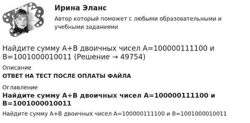      
            Описание
            ОТВЕТ НА ТЕСТ ПОСЛЕ ОПЛАТЫ ФАЙЛА 
            Оглавление
            Найдите сумму A+B двоичных чисел A=100000111100 и B=1001000010011 
            
            
            Найдите суммарный импульс электронов в прямом проводе длиной 1000 м, по которому проходит ток I = 60 А.Найдите сумму A+B двоичных чисел A=100000111100 и B=1001000010011 Найдите сумму A+B двоичных чисел A=110001001011110 и B=11110010001.Найдите сумму X+Y шестнадцатеричных чисел X=D2E и Y=2446Найдите сумму всех натуральных n>12 таких, что 1^3+2^3+3^3+...+n^3=a(n+5)+17, где a -- натуральное число.Найдите температуру углекислого газа, если средняя энергия вращательного движения одной молекулы равна 1,6∙10-20 Дж.Найдите точку перегиба кривой y = -x³ + 6x² - 15x + 10 Найдите соответствие между значением коэффициентом связи и степенью тесноты связиНайдите соответствие между перечисленными горными породами и их возможными текстурамиНайдите соответствие между рядом динамики и его классификациейНайдите соответствие отраслей экономики и критических факторов успеха:Найдите среднюю длину свободного пробега  молекулы азота в сосуде объёмом V = 5 л. Масса газа m = 0,5 г.Найдите среднюю кинетическую энергию поступательного движения молекул гелия и аргона при температуре 1200 К.Найдите статистические данные и сделайте заключение о структуре государственного долга Новосибирской области или другого субъекта Федерации за последние 5 лет.