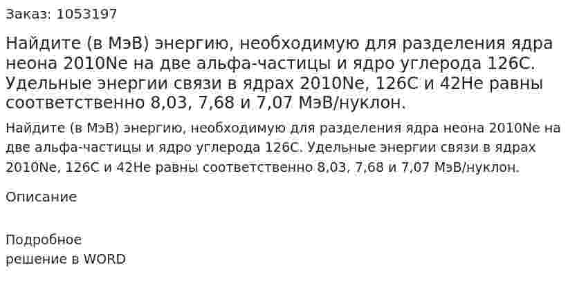 Найдите (в МэВ) энергию, необходимую для разделения ядра неона 2010Ne на две альфа-частицы и ядро углерода 126С. Удельные энергии связи в ядрах 2010Ne, 126С и 42Не равны соответственно 8,03, 7,68 и 7,07 МэВ/нуклон.  
