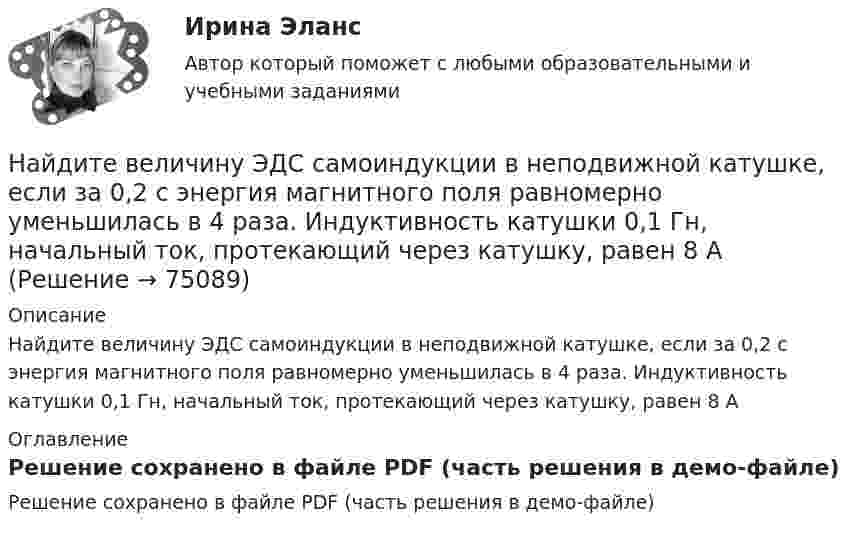     
            Описание
            Найдите величину ЭДС самоиндукции в неподвижной катушке, если за 0,2 с энергия магнитного поля равномерно уменьшилась в 4 раза. Индуктивность катушки 0,1 Гн, начальный ток, протекающий через катушку, равен 8 А 
            Оглавление
            Решение сохранено в файле PDF (часть решения в демо-файле)  
            
            
            Найдите величину тока коллектора VT3, если при подаче Uвх1=Uвх2=0 на выходе установилось напряжение 3.1 В? Прямое падение напряжения на диоде полагать равным 0.8 В, Uэб=0.8 В, падение напряжения на насыщенном транзисторе Uкэ=0.2 В, R3=1 к.Найдите величину ЭДС самоиндукции в неподвижной катушке, если за 0,2 с энергия магнитного поля равномерно уменьшилась в 4 раза. Индуктивность катушки 0,1 Гн, начальный ток, протекающий через катушку, равен 8 АНайдите в КоАП РФ составы административных правонарушений, в которых устанавливается административная ответственность должностных лиц государственных органов и органов местного самоуправленияНайдите все такие простые числа p, что простыми являются также числа 4p - 1 и 4p + 1.Найдите в филворде имена первых русских князей.Найдите длину вектора c¯¯={15,−30,−10}.Найдите длину вектора c¯¯={4,2,4}.Наименьший расход топлива в энергосистеме или оптимальное распределение нагрузки будет при Выберите один ответ: a.равенстве реактивных мощностей , вырабатываемых электростанциями b.равенстве полных мощностей , вырабатываемых электростанциямНа интервале [0;1]  случайным образом выбираются два числа. Какова вероятность того, что их сумма будет больше 1/3 ? НАИ Эконометрика Варинат 5 В контрольном задании требуется: 1. Найти коэффициенты регрессии методом наименьших квадратовНайдите ∫ (3x - x^2)dxНайдите ∫ lnxdx / xНайдите ∫ √(x)dx / (x + 1)Найдите амплитуду и начальную фазу гармонического колебания, полученного от сложения двух одинаково направленных колебаний, заданных уравнениями  x1 = 0,02 cos(5pt + p/2) (м)  и  x2 = 0,03 cos(5pt + p/4) (м).