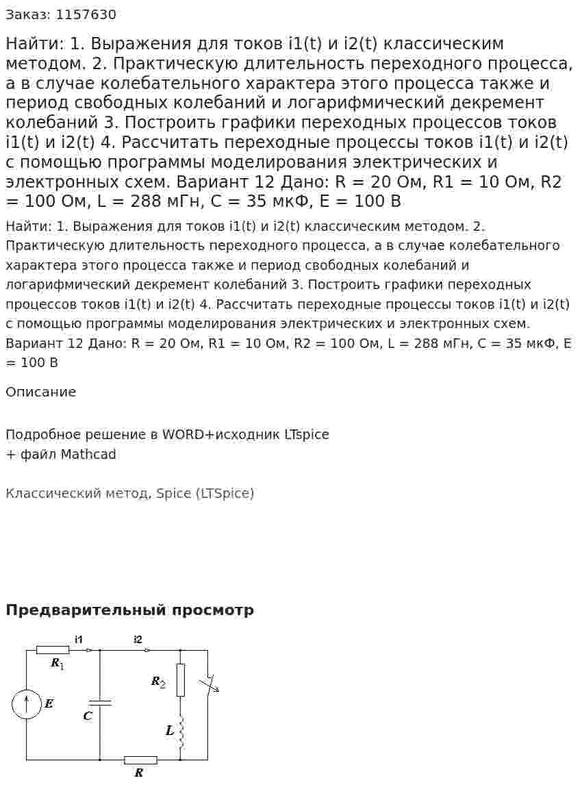 Найти: 1. Выражения для токов i1(t) и i2(t) классическим методом.  2. Практическую длительность переходного процесса, а в случае колебательного характера этого процесса также и период свободных колебаний и логарифмический декремент колебаний 3. Построить графики переходных процессов токов i1(t) и i2(t) 4. Рассчитать переходные процессы токов i1(t) и i2(t) с помощью программы моделирования электрических и электронных схем. Вариант 12 Дано: R = 20 Ом, R1 = 10 Ом, R2 = 100 Ом, L = 288 мГн, C = 35 мкФ, E = 100 В 