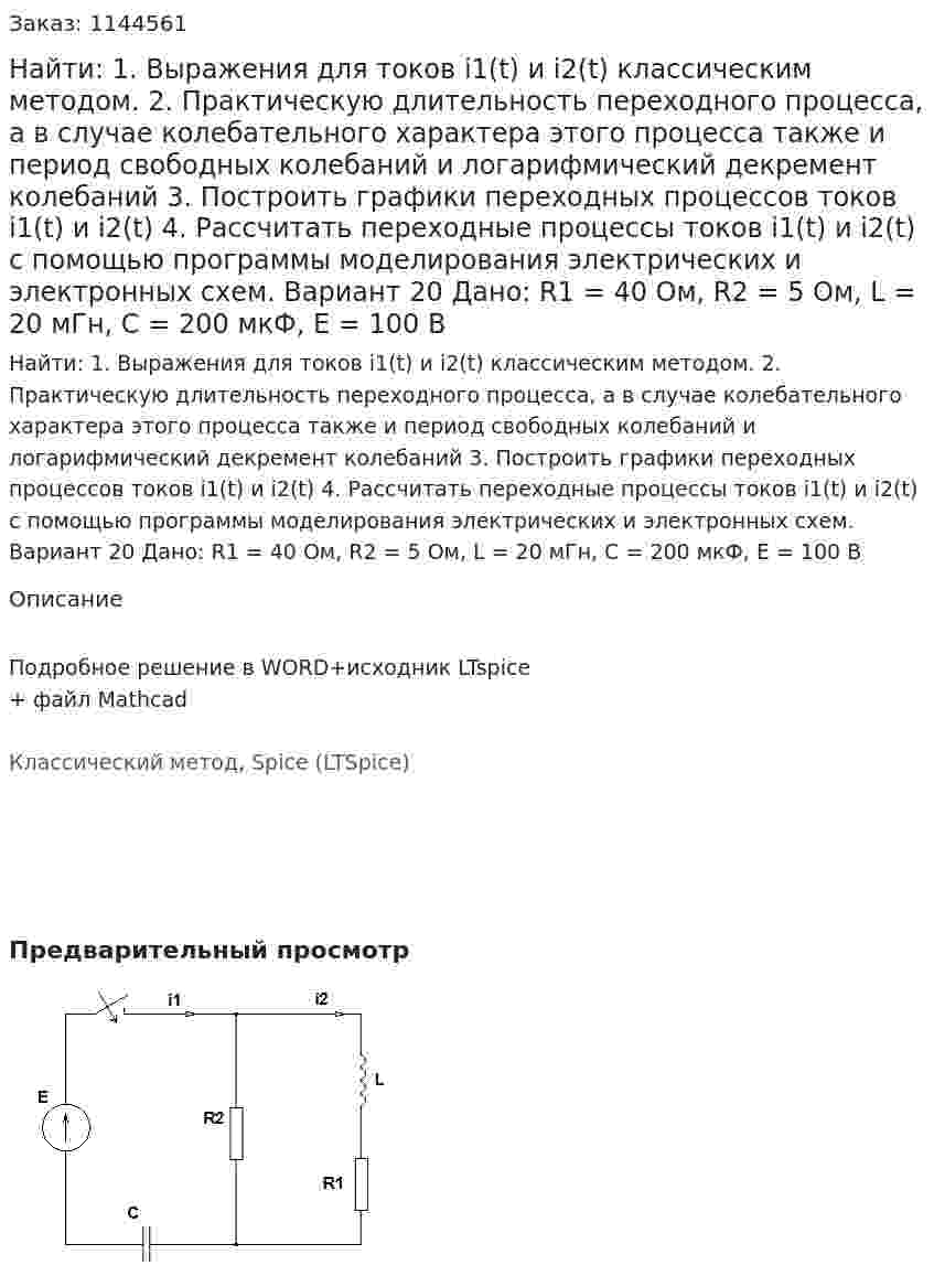 Найти: 1. Выражения для токов i1(t) и i2(t) классическим методом.  2. Практическую длительность переходного процесса, а в случае колебательного характера этого процесса также и период свободных колебаний и логарифмический декремент колебаний 3. Построить графики переходных процессов токов i1(t) и i2(t) 4. Рассчитать переходные процессы токов i1(t) и i2(t) с помощью программы моделирования электрических и электронных схем. Вариант 20 Дано: R1 = 40 Ом, R2 = 5 Ом, L = 20 мГн, C = 200 мкФ, Е = 100 В  