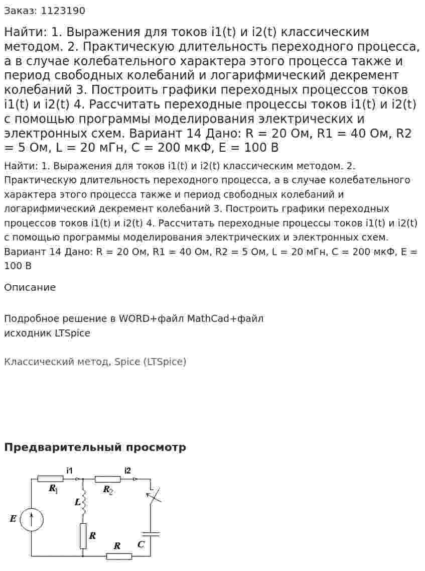 Найти: 1. Выражения для токов i1(t) и i2(t) классическим методом.  2. Практическую длительность переходного процесса, а в случае колебательного характера этого процесса также и период свободных колебаний и логарифмический декремент колебаний 3. Построить графики переходных процессов токов i1(t) и i2(t) 4. Рассчитать переходные процессы токов i1(t) и i2(t) с помощью программы моделирования электрических и электронных схем. Вариант 14 Дано: R = 20 Ом, R1 = 40 Ом, R2 = 5 Ом, L = 20 мГн, C = 200 мкФ, Е = 100 В 