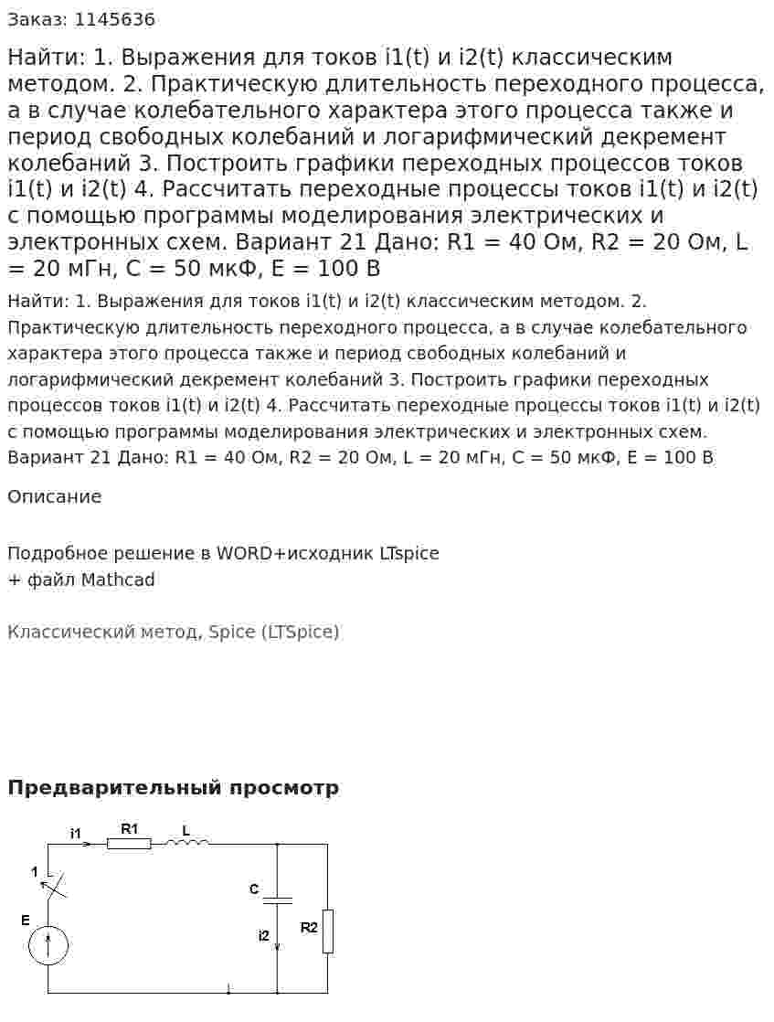 Найти: 1. Выражения для токов i1(t) и i2(t) классическим методом.  2. Практическую длительность переходного процесса, а в случае колебательного характера этого процесса также и период свободных колебаний и логарифмический декремент колебаний 3. Построить графики переходных процессов токов i1(t) и i2(t) 4. Рассчитать переходные процессы токов i1(t) и i2(t) с помощью программы моделирования электрических и электронных схем. Вариант 21 Дано: R1 = 40 Ом, R2 = 20 Ом, L = 20 мГн, C = 50 мкФ, Е = 100 В 