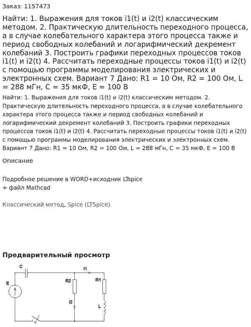 Найти: 1. Выражения для токов i1(t) и i2(t) классическим методом.  2. Практическую длительность переходного процесса, а в случае колебательного характера этого процесса также и период свободных колебаний и логарифмический декремент колебаний 3. Построить графики переходных процессов токов i1(t) и i2(t) 4. Рассчитать переходные процессы токов i1(t) и i2(t) с помощью программы моделирования электрических и электронных схем. Вариант 7 Дано: R1 = 10 Ом, R2 = 100 Ом, L = 288 мГн, C = 35 мкФ, Е = 100 В  