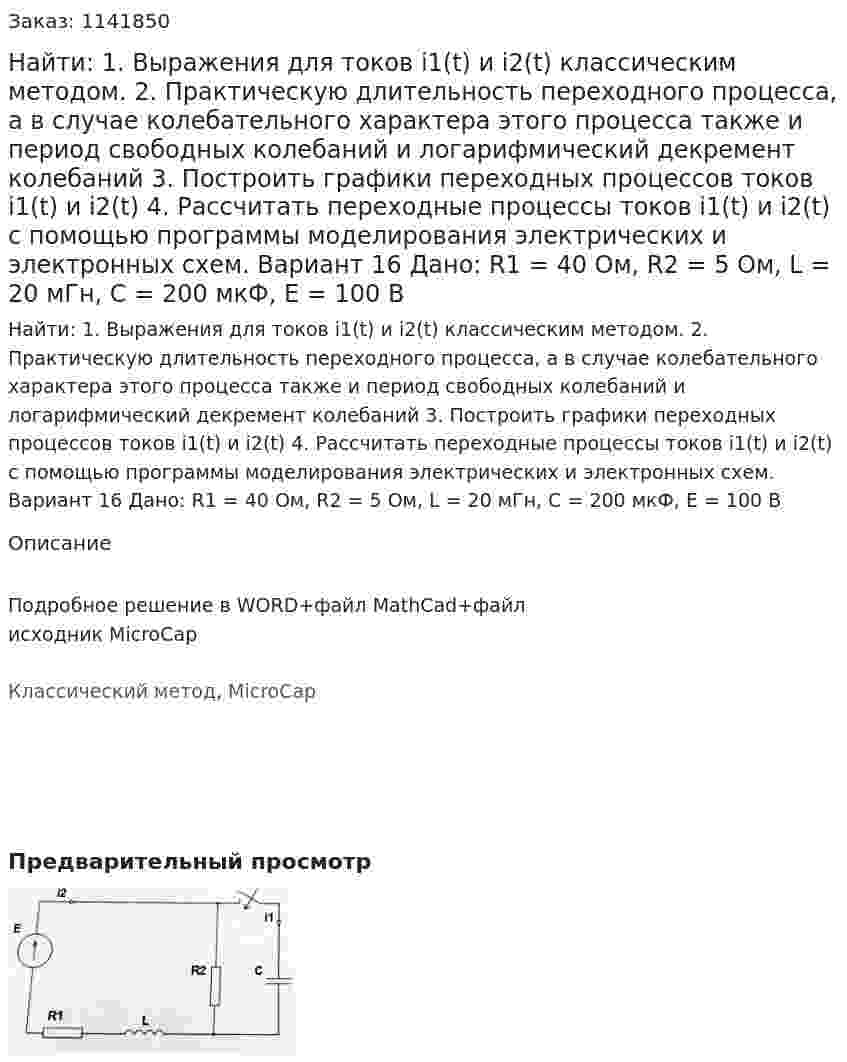 Найти: 1. Выражения для токов i1(t) и i2(t) классическим методом.  2. Практическую длительность переходного процесса, а в случае колебательного характера этого процесса также и период свободных колебаний и логарифмический декремент колебаний 3. Построить графики переходных процессов токов i1(t) и i2(t) 4. Рассчитать переходные процессы токов i1(t) и i2(t) с помощью программы моделирования электрических и электронных схем. Вариант 16 Дано: R1 = 40 Ом, R2 = 5 Ом, L = 20 мГн, C = 200 мкФ, Е = 100 В 