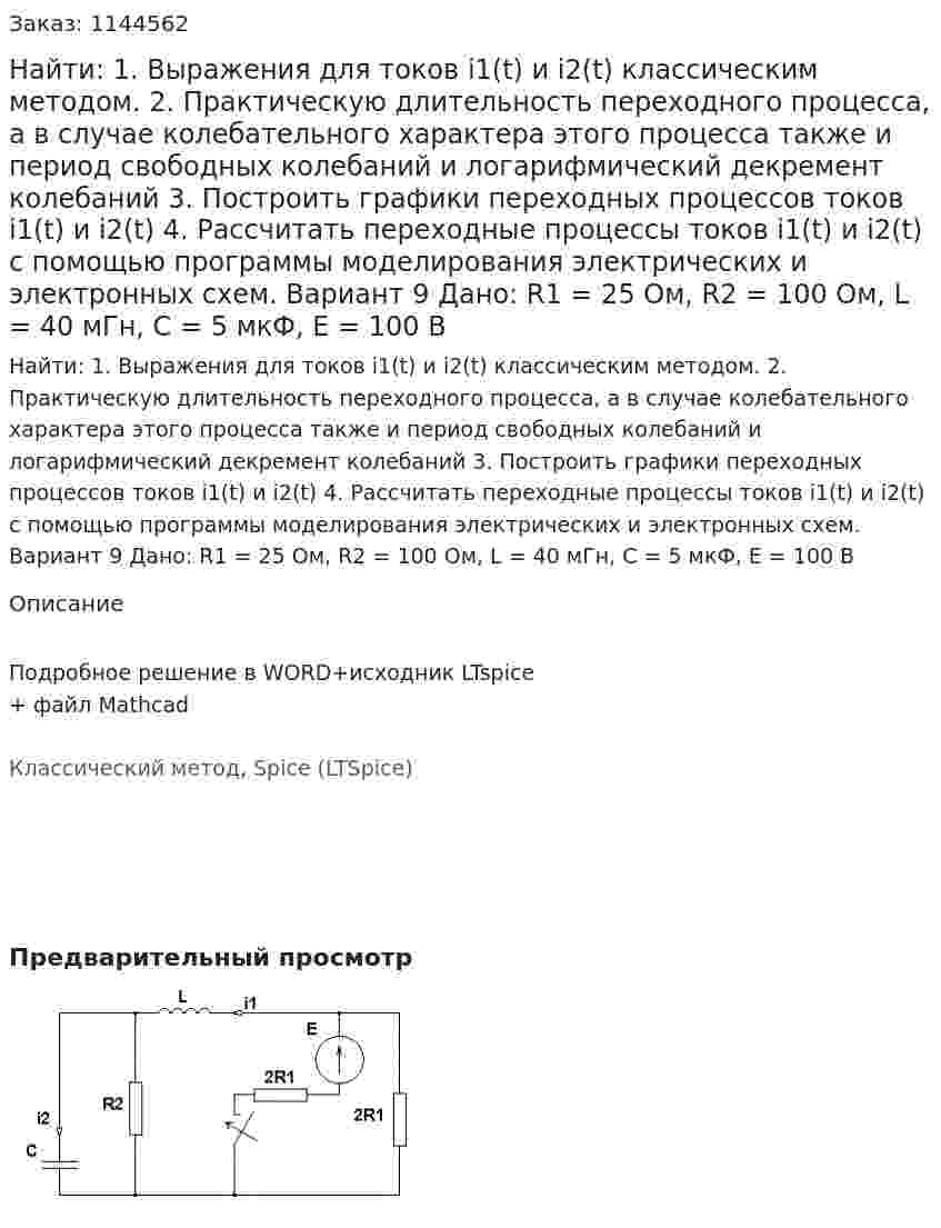 Найти: 1. Выражения для токов i1(t) и i2(t) классическим методом.  2. Практическую длительность переходного процесса, а в случае колебательного характера этого процесса также и период свободных колебаний и логарифмический декремент колебаний 3. Построить графики переходных процессов токов i1(t) и i2(t) 4. Рассчитать переходные процессы токов i1(t) и i2(t) с помощью программы моделирования электрических и электронных схем. Вариант 9 Дано: R1 = 25 Ом, R2 = 100 Ом, L = 40 мГн, C = 5 мкФ, Е = 100 В 