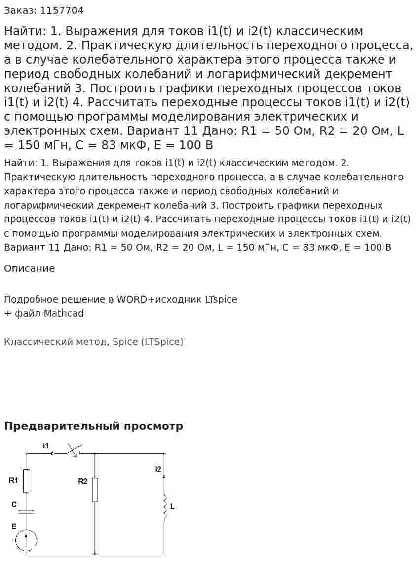 Найти: 1. Выражения для токов i1(t) и i2(t) классическим методом.  2. Практическую длительность переходного процесса, а в случае колебательного характера этого процесса также и период свободных колебаний и логарифмический декремент колебаний 3. Построить графики переходных процессов токов i1(t) и i2(t) 4. Рассчитать переходные процессы токов i1(t) и i2(t) с помощью программы моделирования электрических и электронных схем. Вариант 11 Дано: R1 = 50 Ом, R2 = 20 Ом, L = 150 мГн, C = 83 мкФ, E = 100 В 