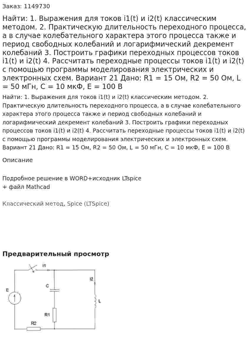 Найти: 1. Выражения для токов i1(t) и i2(t) классическим методом.  2. Практическую длительность переходного процесса, а в случае колебательного характера этого процесса также и период свободных колебаний и логарифмический декремент колебаний 3. Построить графики переходных процессов токов i1(t) и i2(t) 4. Рассчитать переходные процессы токов i1(t) и i2(t) с помощью программы моделирования электрических и электронных схем. Вариант 21 Дано: R1 = 15 Ом, R2 = 50 Ом, L = 50 мГн, C = 10 мкФ, Е = 100 В 