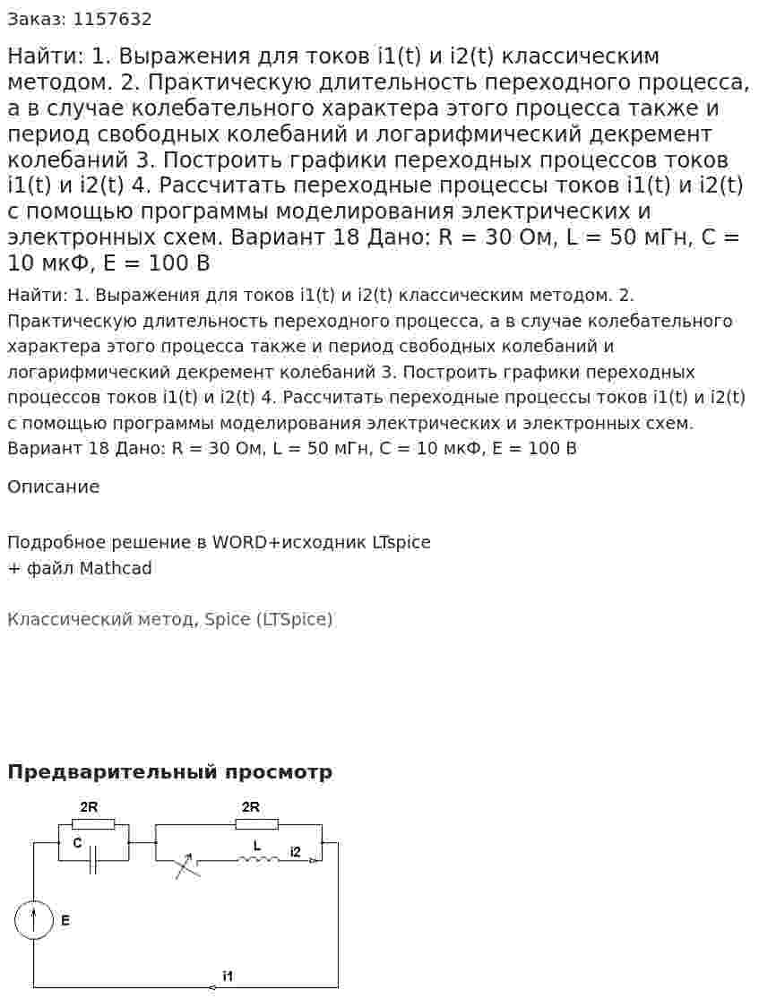 Найти: 1. Выражения для токов i1(t) и i2(t) классическим методом.  2. Практическую длительность переходного процесса, а в случае колебательного характера этого процесса также и период свободных колебаний и логарифмический декремент колебаний 3. Построить графики переходных процессов токов i1(t) и i2(t) 4. Рассчитать переходные процессы токов i1(t) и i2(t) с помощью программы моделирования электрических и электронных схем. Вариант 18 Дано: R = 30 Ом, L = 50 мГн, C = 10 мкФ, Е = 100 В 