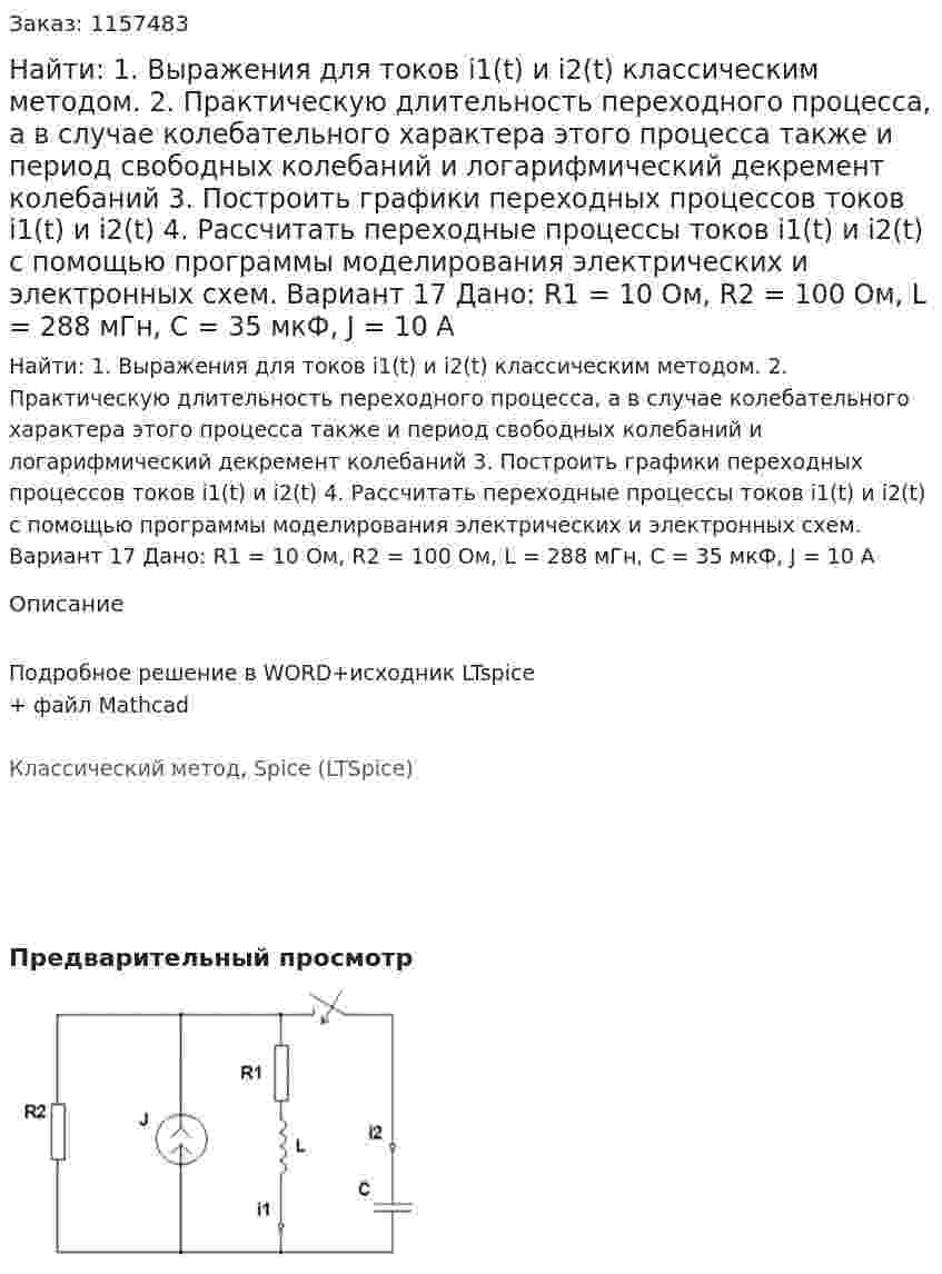 Найти: 1. Выражения для токов i1(t) и i2(t) классическим методом.  2. Практическую длительность переходного процесса, а в случае колебательного характера этого процесса также и период свободных колебаний и логарифмический декремент колебаний 3. Построить графики переходных процессов токов i1(t) и i2(t) 4. Рассчитать переходные процессы токов i1(t) и i2(t) с помощью программы моделирования электрических и электронных схем. Вариант 17 Дано: R1 = 10 Ом, R2 = 100 Ом, L = 288 мГн, C = 35 мкФ, J = 10 A 