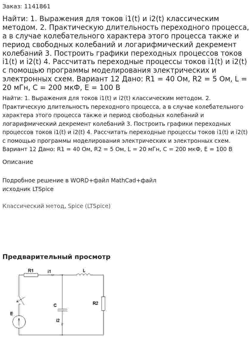 Найти: 1. Выражения для токов i1(t) и i2(t) классическим методом.  2. Практическую длительность переходного процесса, а в случае колебательного характера этого процесса также и период свободных колебаний и логарифмический декремент колебаний 3. Построить графики переходных процессов токов i1(t) и i2(t) 4. Рассчитать переходные процессы токов i1(t) и i2(t) с помощью программы моделирования электрических и электронных схем. Вариант 12 Дано: R1 = 40 Ом, R2 = 5 Ом, L = 20 мГн, C = 200 мкФ, Е = 100 В 