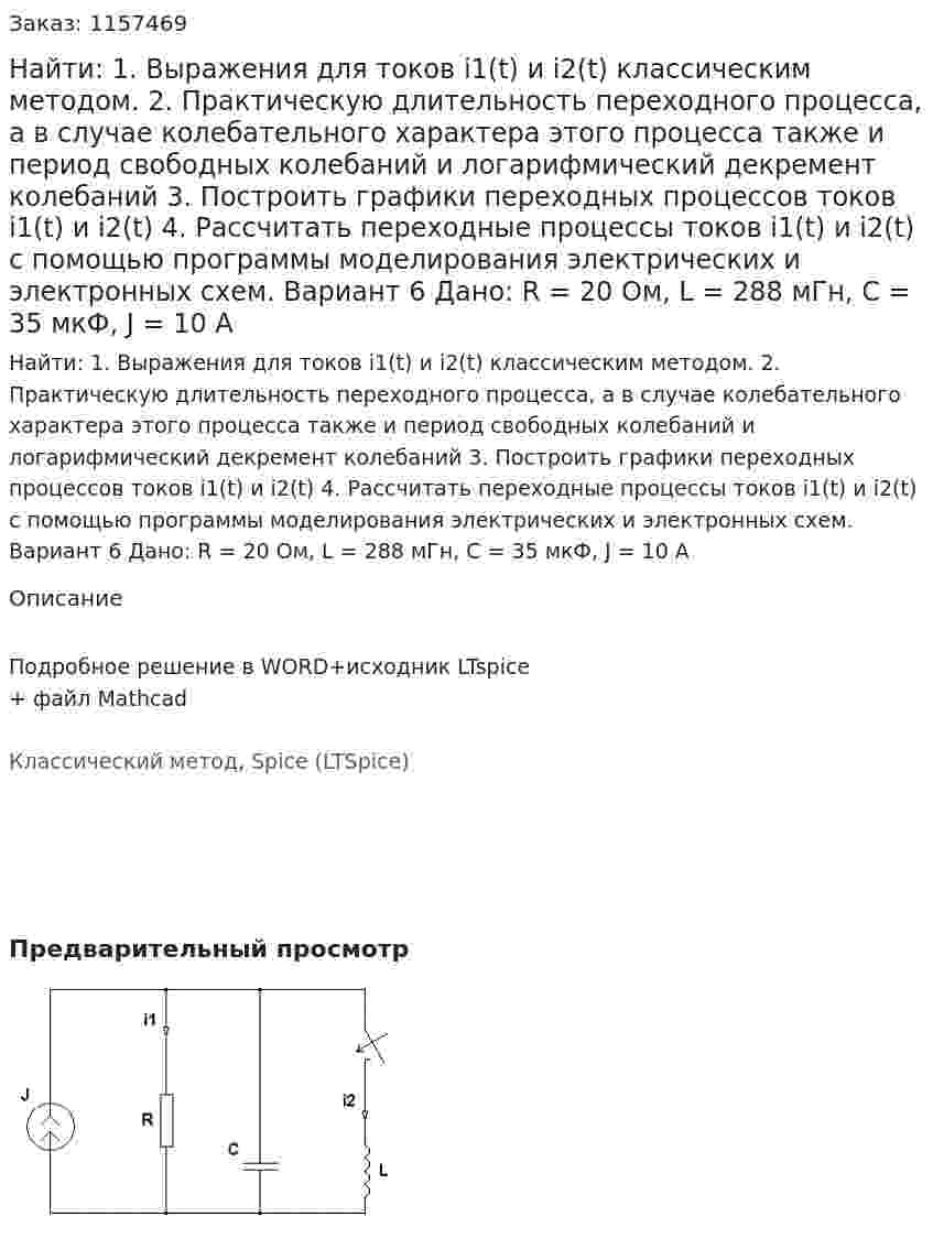 Найти: 1. Выражения для токов i1(t) и i2(t) классическим методом.  2. Практическую длительность переходного процесса, а в случае колебательного характера этого процесса также и период свободных колебаний и логарифмический декремент колебаний 3. Построить графики переходных процессов токов i1(t) и i2(t) 4. Рассчитать переходные процессы токов i1(t) и i2(t) с помощью программы моделирования электрических и электронных схем. Вариант 6 Дано: R = 20 Ом, L = 288 мГн, C = 35 мкФ, J = 10 A 