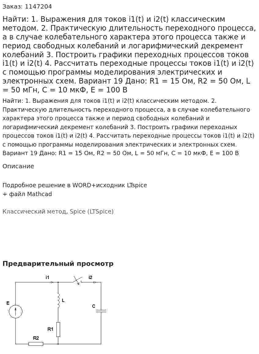 Найти: 1. Выражения для токов i1(t) и i2(t) классическим методом.  2. Практическую длительность переходного процесса, а в случае колебательного характера этого процесса также и период свободных колебаний и логарифмический декремент колебаний 3. Построить графики переходных процессов токов i1(t) и i2(t) 4. Рассчитать переходные процессы токов i1(t) и i2(t) с помощью программы моделирования электрических и электронных схем. Вариант 19 Дано: R1 = 15 Ом, R2 = 50 Ом, L = 50 мГн, C = 10 мкФ, Е = 100 В 