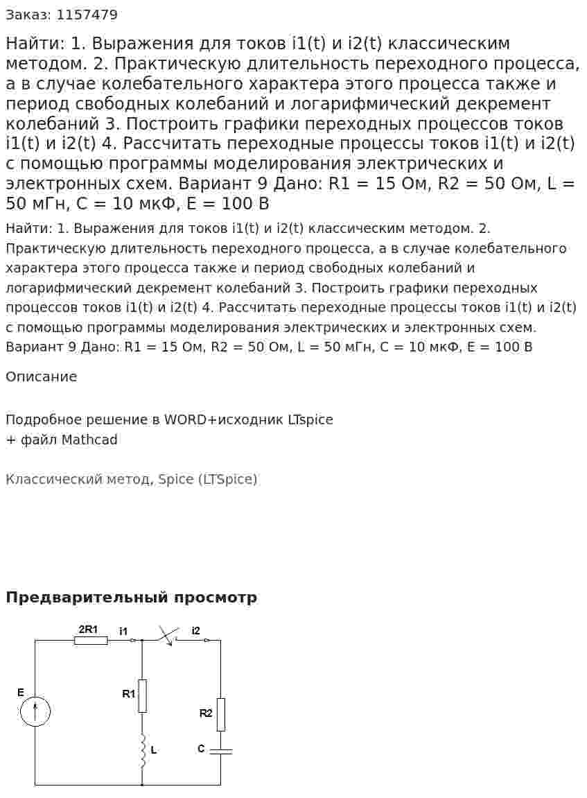 Найти: 1. Выражения для токов i1(t) и i2(t) классическим методом.  2. Практическую длительность переходного процесса, а в случае колебательного характера этого процесса также и период свободных колебаний и логарифмический декремент колебаний 3. Построить графики переходных процессов токов i1(t) и i2(t) 4. Рассчитать переходные процессы токов i1(t) и i2(t) с помощью программы моделирования электрических и электронных схем. Вариант 9 Дано: R1 = 15 Ом, R2 = 50 Ом, L = 50 мГн, C = 10 мкФ, Е = 100 В 