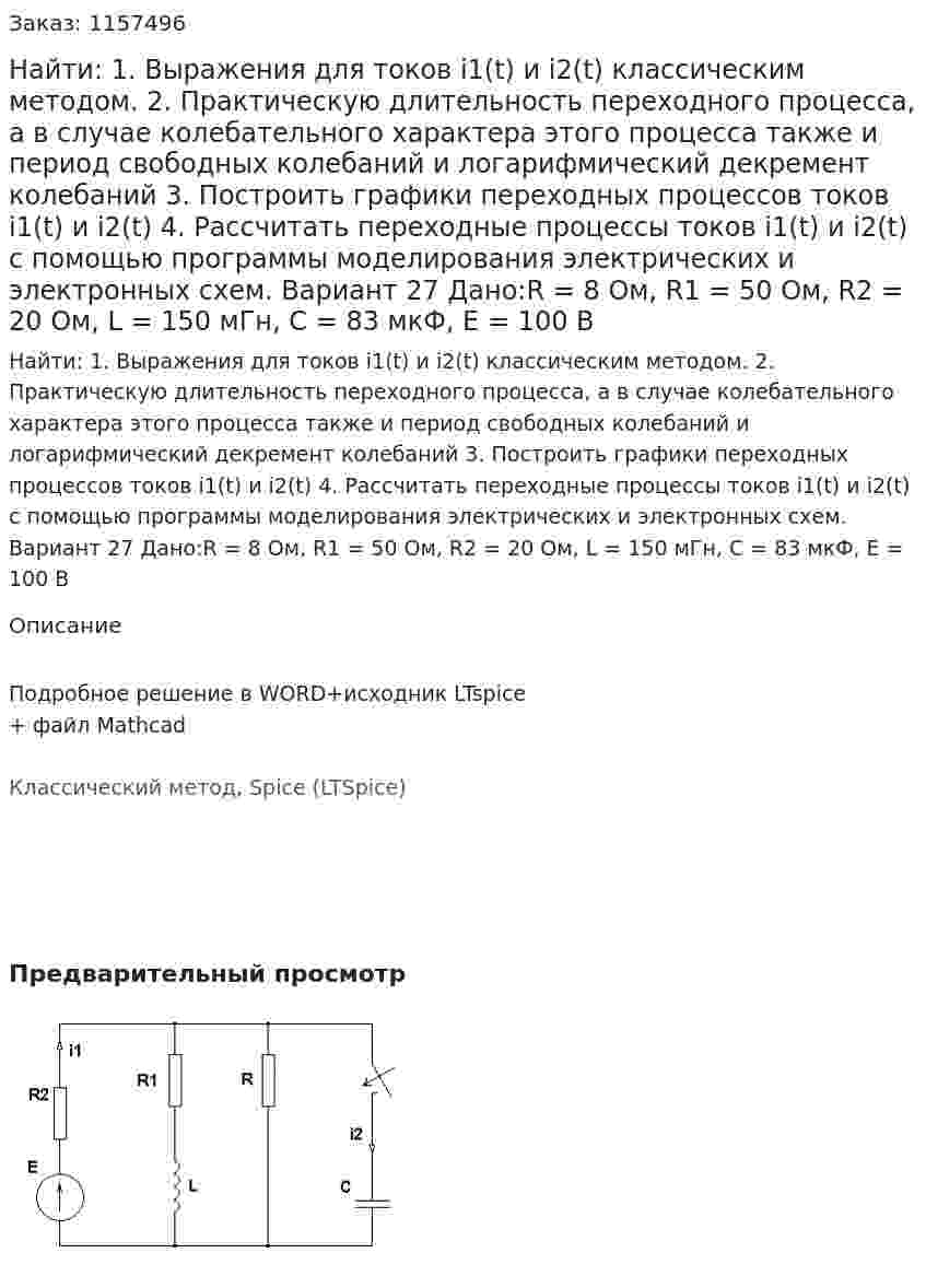 Найти: 1. Выражения для токов i1(t) и i2(t) классическим методом.  2. Практическую длительность переходного процесса, а в случае колебательного характера этого процесса также и период свободных колебаний и логарифмический декремент колебаний 3. Построить графики переходных процессов токов i1(t) и i2(t) 4. Рассчитать переходные процессы токов i1(t) и i2(t) с помощью программы моделирования электрических и электронных схем. Вариант 27 Дано:R = 8 Ом, R1 = 50 Ом, R2 = 20 Ом, L = 150 мГн, C = 83 мкФ, Е = 100 В 