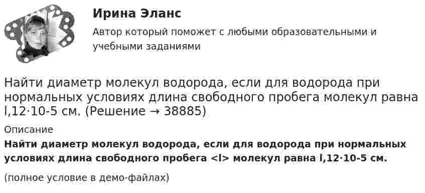     
          Описание
          Найти диаметр молекул водорода, если для водорода при нормальных условиях длина свободного пробега <l> молекул равна l,12·10-5 см.(полное условие в демо-файлах)  
            
            
            Найти диаметр d молекул водорода, если для водорода при нормальных условиях длина свободного пробега молекул  = 112 нм.Найти диаметр молекул водорода, если для водорода при нормальных условиях длина свободного пробега  молекул равна l,12·10-5 см.Найти диаметр шарика, содержащего 106 молекул идеального газа при нормальных условиях.Найти длину волны  де Бройля для электронов, прошедших ускоряющую разность потенциалов U=10000 В. Найти длину волны де Бройля для электронов, прошедших ускоряющую разность потенциалов U=1В. Найти длину волны де Бройля, соответствующую электрону с энергией 105 эВ.Найти длину волны колебания, период которого равен 10-1 с. Скорость распространения колебаний 3*10 м/с.Найти все такие простые числа p, что числа 2p^2-3 и 2p^2+3 простые.Найти выражение для напряженности поля и силы гравитационного взаимодействия между тонкими однородным кольцом, радиусом R и массой M, и материальной точкой массой m, лежащей на высоте h на перпендикуляре к плоскости, восстановленном из центра кольца.Найти главные кривизны, полную и среднюю кривизны, а также главные направления, определить тип точек на торе f(u,v) = ((a+b cos u) cos v,  (a+b cos u) sin v,  b sin u),   a>b>0.Найти годовую доходность, если инвестор на полгода вложил 15 000 рублей, а через полгода получил доход в виде суммы 19 000 рублей (сложный процент)Найти годовую доходность, если инвестор на полгода вложил 35 000 рублей, а через полгода получил доход в виде суммы 38 000 рублей (сложный процент)Найти давление pi, обусловленное силами взаимодействия молекул, заключённых в количестве v = 1 кмоль газа при нормальных условиях. Критическая температура и критическое давление этого газа равны Tк = 417 К и pк = 7,7 МПа.Найти давление электронного газа в германиевом полупроводнике, если известно, что в объёме V = 1 см3 содержится N = 1015 свободных электронов, движущихся со средней квадратичной скоростью  100 км/с. Масса электрона равна 9 10-31 кг. 