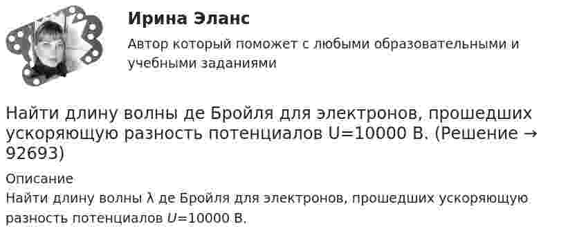      
            Описание
            Найти длину волны λ де Бройля для электронов, прошедших ускоряющую разность потенциалов U=10000 В.    
            
            
            Найти диаметр шарика, содержащего 106 молекул идеального газа при нормальных условиях.Найти длину волны  де Бройля для электронов, прошедших ускоряющую разность потенциалов U=10000 В. Найти длину волны де Бройля для электронов, прошедших ускоряющую разность потенциалов U=1В. Найти длину волны де Бройля, соответствующую электрону с энергией 105 эВ.Найти длину волны колебания, период которого равен 10-1 с. Скорость распространения колебаний 3*10 м/с.Найти длину волны света, освещающего установку в опыте Юнга, если при помещении на пути одного из интерферирующих лучей стеклянной пластинки (n = 1,52) толщиной 2 мкм картина интерференции на экране смещается на три светлые полосы.Найти для идеального газа уравнение такого процесса, при котором теплоёмкость газа изменяется с температурой по закону C = a/T , где a = const.Найти главные кривизны, полную и среднюю кривизны, а также главные направления, определить тип точек на торе f(u,v) = ((a+b cos u) cos v,  (a+b cos u) sin v,  b sin u),   a>b>0.Найти годовую доходность, если инвестор на полгода вложил 15 000 рублей, а через полгода получил доход в виде суммы 19 000 рублей (сложный процент)Найти годовую доходность, если инвестор на полгода вложил 35 000 рублей, а через полгода получил доход в виде суммы 38 000 рублей (сложный процент)Найти давление pi, обусловленное силами взаимодействия молекул, заключённых в количестве v = 1 кмоль газа при нормальных условиях. Критическая температура и критическое давление этого газа равны Tк = 417 К и pк = 7,7 МПа.Найти давление электронного газа в германиевом полупроводнике, если известно, что в объёме V = 1 см3 содержится N = 1015 свободных электронов, движущихся со средней квадратичной скоростью  100 км/с. Масса электрона равна 9 10-31 кг. Найти дебройлевскую длину волны релятивистских электронов, подлетающих с антикатоду рентгеновской трубки, если длина волны коротковолновой границы сплошного спектра лk = 10,0 пм.Найти диаметр d молекул водорода, если для водорода при нормальных условиях длина свободного пробега молекул  = 112 нм.