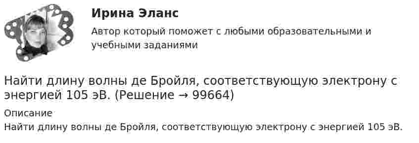      
            Описание
            Найти длину волны де Бройля, соответствующую электрону с энергией 105 эВ.   
            
            
            Найти длину волны де Бройля для электронов, прошедших ускоряющую разность потенциалов U=1В. Найти длину волны де Бройля, соответствующую электрону с энергией 105 эВ.Найти длину волны колебания, период которого равен 10-1 с. Скорость распространения колебаний 3*10 м/с.Найти длину волны света, освещающего установку в опыте Юнга, если при помещении на пути одного из интерферирующих лучей стеклянной пластинки (n = 1,52) толщиной 2 мкм картина интерференции на экране смещается на три светлые полосы.Найти для идеального газа уравнение такого процесса, при котором теплоёмкость газа изменяется с температурой по закону C = a/T , где a = const.Найти для идеального газа уравнение такого процесса, при котором теплоемкость газа изменяется с температурой по закону С =  /Т , где  = constНайти добавочное давление внутри мыльного пузыря диаметром d = 5 мм. Какую работу нужно совершить, чтобы выдуть этот пузырь?Найти годовую доходность, если инвестор на полгода вложил 35 000 рублей, а через полгода получил доход в виде суммы 38 000 рублей (сложный процент)Найти давление pi, обусловленное силами взаимодействия молекул, заключённых в количестве v = 1 кмоль газа при нормальных условиях. Критическая температура и критическое давление этого газа равны Tк = 417 К и pк = 7,7 МПа.Найти давление электронного газа в германиевом полупроводнике, если известно, что в объёме V = 1 см3 содержится N = 1015 свободных электронов, движущихся со средней квадратичной скоростью  100 км/с. Масса электрона равна 9 10-31 кг. Найти дебройлевскую длину волны релятивистских электронов, подлетающих с антикатоду рентгеновской трубки, если длина волны коротковолновой границы сплошного спектра лk = 10,0 пм.Найти диаметр d молекул водорода, если для водорода при нормальных условиях длина свободного пробега молекул  = 112 нм.Найти диаметр молекул водорода, если для водорода при нормальных условиях длина свободного пробега  молекул равна l,12·10-5 см.Найти диаметр шарика, содержащего 106 молекул идеального газа при нормальных условиях.