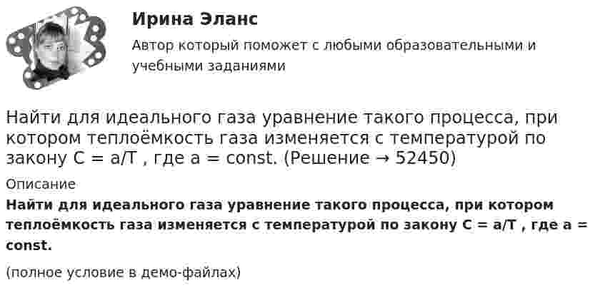     
            Описание
            Найти для идеального газа уравнение такого процесса, при котором теплоёмкость газа изменяется с температурой по закону C = a/T , где a = const.(полное условие в демо-файлах)  
            
            
            Найти длину волны света, освещающего установку в опыте Юнга, если при помещении на пути одного из интерферирующих лучей стеклянной пластинки (n = 1,52) толщиной 2 мкм картина интерференции на экране смещается на три светлые полосы.Найти для идеального газа уравнение такого процесса, при котором теплоёмкость газа изменяется с температурой по закону C = a/T , где a = const.Найти для идеального газа уравнение такого процесса, при котором теплоемкость газа изменяется с температурой по закону С =  /Т , где  = constНайти добавочное давление внутри мыльного пузыря диаметром d = 5 мм. Какую работу нужно совершить, чтобы выдуть этот пузырь?Найти добротность маятника, представляющего собой маленький шарик, подвешенный на длинной нити l = 0,5 м, если за время наблюдения t=1,5 мин его  полная механическая энергия уменьшилась в  n=36 раз. Различием частот Найти добротность осциллятора, у которого амплитуда смещения уменьшается в h = 2,0 раза через каждые n = 110 периодов колебаний.Найти доходность бескупонной ОФЗ сроком до погашения 1 год, если ее номинал равен 1000 рублей, инвестор купил ее за 950 рублейНайти дебройлевскую длину волны релятивистских электронов, подлетающих с антикатоду рентгеновской трубки, если длина волны коротковолновой границы сплошного спектра лk = 10,0 пм.Найти диаметр d молекул водорода, если для водорода при нормальных условиях длина свободного пробега молекул  = 112 нм.Найти диаметр молекул водорода, если для водорода при нормальных условиях длина свободного пробега  молекул равна l,12·10-5 см.Найти диаметр шарика, содержащего 106 молекул идеального газа при нормальных условиях.Найти длину волны  де Бройля для электронов, прошедших ускоряющую разность потенциалов U=10000 В. Найти длину волны де Бройля для электронов, прошедших ускоряющую разность потенциалов U=1В. Найти длину волны де Бройля, соответствующую электрону с энергией 105 эВ.