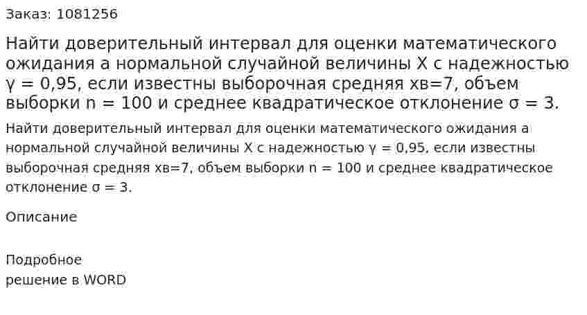 Найти доверительный интервал для оценки математического ожидания а нормальной случайной величины X с надежностью γ = 0,95, если известны выборочная средняя xв=7, объем выборки n = 100 и среднее квадратическое отклонение σ = 3.   