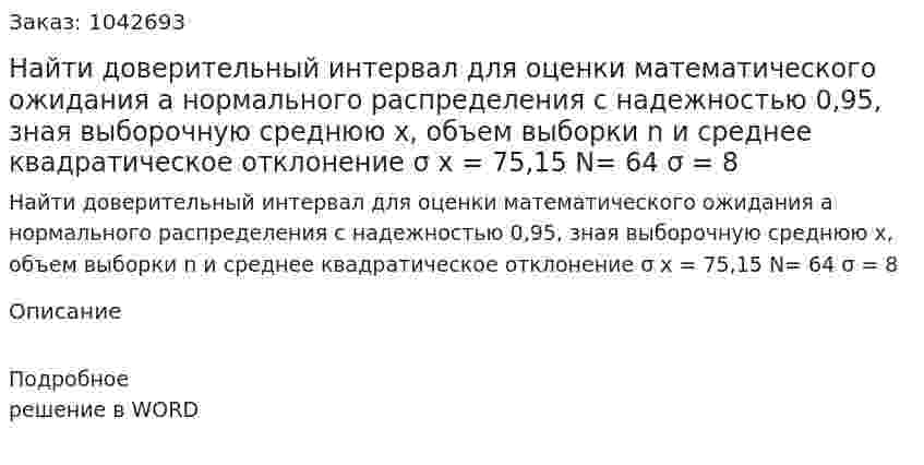 Найти доверительный интервал для оценки математического ожидания а нормального распределения с надежностью 0,95, зная выборочную среднюю х, объем выборки n и среднее квадратическое отклонение σ  х = 75,15		N= 64		σ = 8 