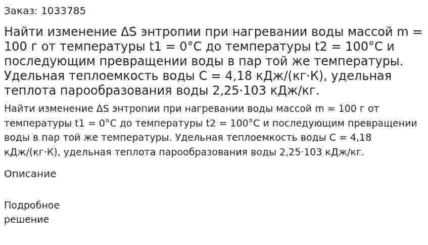 Найти изменение ΔS энтропии при нагревании воды массой m = 100 г от температуры t1 = 0°C до температуры t2 = 100°C и последующим превращении воды в пар той же температуры. Удельная теплоемкость воды C = 4,18 кДж/(кг·К), удельная теплота парообразования воды 2,25·103 кДж/кг. 