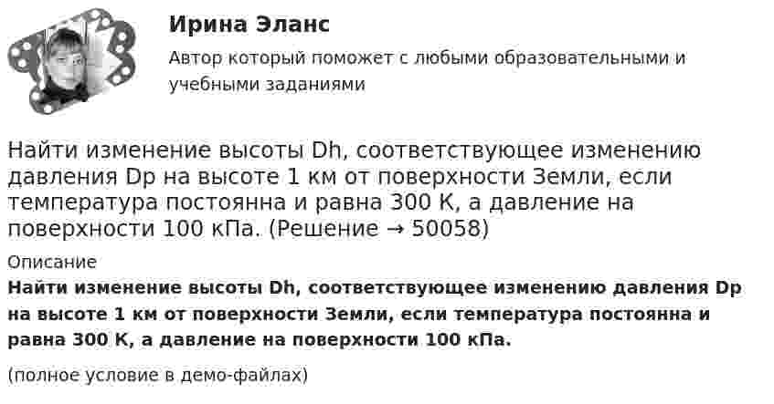     
            Описание
            Найти изменение высоты Dh, соответствующее изменению давления Dp на высоте 1 км от поверхности Земли, если температура постоянна и равна 300 К, а давление на поверхности 100 кПа. (полное условие в демо-файлах)  
            
            
            Найти изменение внутренней энергии ∆U идеального газа при изобарном процессе, если газ получил от нагревателя Q1 = 20 кДж тепловой энергии. Увеличилась или уменьшилась внутренняя энергия? Газ считать:Найти изменение высоты Dh, соответствующее изменению давления Dp на высоте 1 км от поверхности Земли, если температура постоянна и равна 300 К, а давление на поверхности 100 кПа.Найти изменение высоты dh, соответствующее изменению давления на dp=100 Па, в двух случаях: 1) вблизи поверхности Земли при температуре T_1=290 К и давлении p_1=100 кПа; 2) на некоторой высоте, где температура T_2=220 К и давление p_2=25 кПа. МолярнаНайти изменение высоты   , соответствующее изменению давления на    Па, для двух случаев:  1) вблизи поверхности Земли, где температура    К, давление    кПа;  2) на некоторой высоте, где температура    К, давление    кПа.Найти изменение энергии конденсатора, Найти изменение энергии конденсатора, подключенного к источнику, после увеличения расстояния между пластинами в 5 раз. Исходное значение энергии конденсатора равно 2·10-4 Дж.Найти изменение энтропии 100 г железа при нагревании от 0 °C до 50 °C.Найти закон движения тела массой m под действием постоянной силы F, если в момент t = 0 тело покоилось в начале координат (x = 0).Найти закон, по которому изменяется со временем натяжение F нити математического маятника, совершающего колебание  = mcos t. Масса маятника равна m, длина l.Найти значение и направление тока через сопротивление R в схеме, показанной на рисунке, если õ1 = 1,5 В; õ2 = 3,7 В; R1 = 10 Ом; R2 = 20 Ом и R = 5 Ом. Внутренним сопротивлением источников тока пренебречь.Найти значение функции при заданном значении z=-2+2iНайти изменение dS энтропии азота массой m=4 г при изобарическом расширении от объема V_1=5 л до объема V_2=9 л. Молярная масса азота M=28*10^(-3) кг/моль.Найти изменение DS энтропии при изохорном нагревании азота массой 28 г от температуры t1 = 40 °C до температуры t2 = 100 °C.Найти изменение DS энтропии при превращении 200 г льда при температуре  -10 °C в воду при температуре +60 °C.