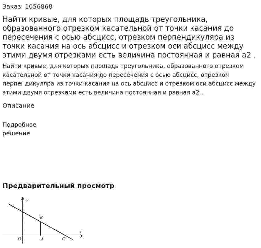 Найти кривые, для которых площадь треугольника, образованного отрезком касательной от точки касания до пересечения с осью абсцисс, отрезком перпендикуляра из точки касания на ось абсцисс и отрезком оси абсцисс между этими двумя отрезками есть величина постоянная и равная a2 . 