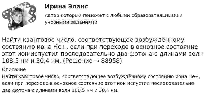      
            Описание
            Найти квантовое число, соответствующее возбуждённому состоянию иона He+, если при переходе в основное состояние этот ион испустил последовательно два фотона с длинами волн 108,5 нм и 30,4 нм.   
            
            
            Найти, какую мощность развивает двигатель автомобиля массой в 1т, если известно, что автомобиль едет с постоянной скоростью 36 км/ч: 1) по горизонтальной дороге; 2) в гору с уклоном 5м на каждые 100м пути; 3) под гору с тем же уклоном. Найти квантовое число, соответствующее возбуждённому состоянию иона He+, если при переходе в основное состояние этот ион испустил последовательно два фотона с длинами волн 108,5 нм и 30,4 нм.Найти кинетическую энергию вращательного движения одной молекулы кислорода при температуре t = 13 °C, а также кинетическую энергию вращательного движения всех молекул, содержащихся в 4 г кислорода.  (3,94·10-21 Дж; 296 Дж)Найти кинетическую энергию машины массой 2,5 тонны, движущейся со скоростью 72 км/ч.Найти кинетическую энергию электрона, движущегося по дуге окружности радиуса 8 см в однородном магнитном поле, индукция которого равна 0,2 мТл. Направление индукции магнитного поля перпендикулярно к плоскости окружности.Найти количество теплоты, необходимое для нагрева 1 нм3 газовой смеси заданного состава при указанном процессе и нелинейной зависимости теплоёмкости от температуры.Найти количество теплоты, необходимое для нагрева 1 нм3 газовой смеси заданного состава при указанном процессе и нелинейной зависимости теплоёмкости от температуры.Найти индукцию магнитного поля в точке О, если проводник с током I = 8,0 А имеет вид, показанный на рисунке. Радиус изогнутой части проводника R = 100 мм, прямолинейные участки проводника очень длинные.Найти индукцию магнитного поля в точке О, если проводник с током I = 8,0 А имеет вид, показанный на рисунке. Радиус изогнутой части проводника R = 100 мм, прямолинейные участки проводника очень длинные.Найти индукцию магнитного поля, действующего на прямой проводник с током в 0,2 А с силой 1,5 мН. Длина проводника 0,17 м, а угол между проводником и линиями индукции 60°.Найти индукцию магнитного поля на оси соленоида, если он намотан плотно в один слой из проволоки диаметром d = 0,8 мм с сопротивлением R = 100 Ом и напряжение на концах его обмотки U = 10 В.Найти индукцию магнитного поля соленоида, если он намотан в один слой из проволоки диаметром d = 0,8 мм с сопротивлением r = 12 Ом и напряжение на концах его обмотки U = 12 В.Найти интеграл int_Г f(z)dz с помощью вычетов. Кривая Г ориентирована против часовой стрелки (вариант 12)Найти интеграл int_Г f(z)dz с помощью вычетов. Кривая Г ориентирована против часовой стрелки (вариант 22)