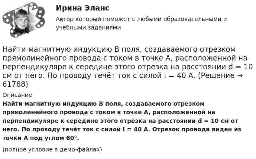     
            Описание
            Найти магнитную индукцию B поля, создаваемого отрезком прямолинейного провода с током в точке A, расположенной на перпендикуляре к середине этого отрезка на расстоянии d = 10 см от него. По проводу течёт ток с силой I = 40 А. Отрезок провода виден из точки A под углом 60°.(полное условие в демо-файлах)   
            
            
            Найти линейную скорость и центростремительное ускорение точек на поверхности земного шара на экваторе и на широте 60°. Средний радиус земного шара 6400 км.Найти магнитную индукцию B поля, создаваемого отрезком прямолинейного провода с током в точке A, расположенной на перпендикуляре к середине этого отрезка на расстоянии d = 10 см от него. По проводу течёт ток с силой I = 40 А.Найти магнитную индукцию в точке, отстоящей на 5 см от бесконечно длинного проводника, по которому течёт ток в 20 А.Найти магнитную индукцию в центре тонкого кольца, по которому течёт ток Найти магнитную индукцию и напряжённость магнитного поля в точке A.Найти магнитный момент Pм тонкого кругового витка с током I, если радиус витка R = 100 мм и индукция магнитного поля в его центре B = 6 мкТл.Найти магнитный момент тонкого кругового витка с током радиусом 0,1 м, если индукция магнитного поля в его центре 6 мкТл.Найти КПД цикла, совершаемого идеальным газом. В качестве идеального газа выступает аргон. Объем газа определяется соотношением V_2=n*V_1. (n=2.8).Найти КПД цикла, совершаемого идеальным газом. В качестве идеального газа выступает водород. Температуры газа в характерных точках процесса T_1=T_4=300 К, T_2=T_3=600 К. Давление газа определяется соотношением p_1=n*p_2.Найти КПД цикла, совершаемого идеальным газом. В качестве идеального газа выступает кислород. Давление газа определяется соотношением p_1=n*p_4. Объем газа определяется соотношением V_2=n*V_1. (n = 1.8)Найти КПД цикла, состоящего из двух изотерм и двух изобар, предполагая, что рабочим веществом является идеальный газ.Найти кривизну и кручение кривой r(t) = (ch t, -sh t, -t) в точке t=1. Построить репер Френе, написать уравнения соприкасающейся и спрямляющей плоскости в этой точке. Найти кривые, обладающими следующим свойством: если через любую точку кривой провести прямые параллельные осям координат, до встречи с этими осями, то площадь полученного прямоугольника делится кривой в отношении 1:2.Найти кривые, у которых точка пересечения любой касательной с осью абсцисс имеет абсциссу, вдвое меньшую абсциссы точки касания.