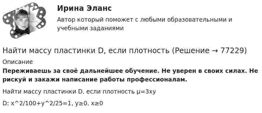      
            Описание
            Переживаешь за своё дальнейшее обучение. Не уверен в своих силах. Не рискуй и закажи написание работы профессионалам. Найти массу пластинки D, если плотность μ=3xyD: x^2/100+y^2/25=1, y≥0, x≥0   
            
            
            Найти массу воды, вошедшей в стеклянную трубку с диаметром канала 0,8 мм, опущенную в воду на малую глубину. Считать смачивание полным. Коэффициент поверхностного натяжения воды 72 мН/м.Найти массу пластинки D, если плотностьНайти массу пластины D, если плотностьНайти массу сернистого газа SO2, занимающего объём 25 л при температуре 300 К и давлении 105 Па.Найти массу фотона с длиной волны 500 нм. Найти механический момент, действующий на рамку с током, помещённую в магнитное поле с индукцией 0,1 Тл, если по рамке течёт ток 1 мА, и рамка содержит 200 витков тонкого провода и имеет длину 4 см и ширину 1,5 см.Найти минимальную энергию Wmin, необходимую для образования пары электрон—дырка в кристалле CaAs, если его удельная проводимость изменяется в 10 раз при изменении температуры от 20 до 3 С.Найти магнитный момент Pм тонкого кругового витка с током I, если радиус витка R = 100 мм и индукция магнитного поля в его центре B = 6 мкТл.Найти магнитный момент тонкого кругового витка с током радиусом 0,1 м, если индукция магнитного поля в его центре 6 мкТл.Найти максимальную кинетическую энергию Tmax материальной точки массой m = 2 г, совершающей гармонические колебания с амплитудой A = 4 см и частотой v = 5 Гц.Найти максимальную кинетическую энергию материальной точки массой 2 г, совершающей гармонические колебания с амплитудой 4 см и частотой 5 Гц.Найти массу m воды, вошедшей в стеклянную трубку с диаметром канала d = 0,8 мм, опущенную в воду на малую глубину. Считать смачивание полным.Найти массу m воздуха, заполняющего аудиторию высотой h = 4,5 м и площадью пола S = 210 м2. Давление воздуха p = 0,1 МПа, температура помещения t = 19 °C.Найти массу m и скорость u тела, импульс которого mu = 7 кг·м/с, а кинетическая энергия Wк = 15 Дж.