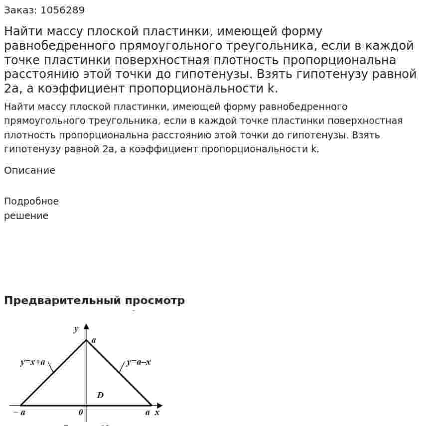 Найти массу плоской пластинки, имеющей форму равнобедренного прямоугольного треугольника, если в каждой точке пластинки поверхностная плотность пропорциональна расстоянию этой точки до гипотенузы. Взять гипотенузу равной 2а, а коэффициент пропорциональности k. 