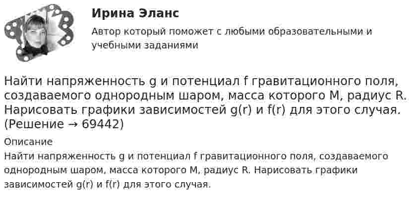     
            Описание
            Найти напряженность g и потенциал f гравитационного поля, создаваемого однородным шаром, масса которого M, радиус R. Нарисовать графики зависимостей g(r) и f(r) для этого случая.   
            
            
            Найти напряжённость E электрического поля в точке, лежащей посередине между точечными зарядами q1 = 10 нКл и q2 = 8 нКл. Расстояние между зарядами R = 16 см. Заряды находятся в вакууме (e = 1).Найти напряженность g и потенциал f гравитационного поля, создаваемого однородным шаром, масса которого M, радиус R. Нарисовать графики зависимостей g(r) и f(r) для этого случая.Найти напряжённость H магнитного поля, создаваемого отрезком AB прямолинейного проводника с током, в точке C, расположенной на перпендикуляре к середине этого отрезка на расстоянии a = 6 см от него.Найти напряжённость магнитного поля в точке, отстоящей на 2 метра от бесконечно длинного проводника, по которому течёт ток 5 ампер.Найти напряженность магнитного поля в центре дуги радиусом 0,2 м, замыкающей два параллельных полубесконечных проводника, если лежат в плоскости, перпендикулярной плоскости дуги, а сила тока в цепи равна 14 АНайти напряженность магнитного поля в центре кругового витка радиусом 9 см, помещенного в квадратную рамку со стороной 18 см так, что их плоскости совпадают, а направления токов в них силой 20 А противоположны.Найти напряжённость магнитного поля в центре симметрии контура, представляющего собой правильный шестиугольник, если по нему течёт ток силой 1 А. Длина стороны равняется 1 м.Найти момент инерции I и момент импульса L земного шара относительно оси вращения. Масса Земли равна m = 6·1024 кг, радиус Земли читать равным R = 6400 км.Найти момент инерции тонкого однородного кольца радиусом 20 см и массой 100 г относительно оси, лежащей в плоскости кольца и проходящей через его центр.Найти мощность Р фотовспышки при разряде конденсатора ёмкостью С = 0,6 мФ, заряженного до напряжения U = 220 В, если разряд конденсатора происходит в течение t = 2,5 мс.Найти наибольшую величину прогиба рессоры от груза, положенного на её середину, если статический прогиб рессоры от того же груза x0 = 2 см. Каков будет наибольший начальный прогиб, если на середину рессоры падает тот же грузНайти наибольшую длину волны в серии Бальмера в спектре водорода. Какую ускоряющую разность потенциалов должны пройти электроны, чтобы при возбуждении ими атома водорода появилась эта линия?Найти наименьший объём баллона, вмещающего 6,4 кг кислорода, если его стенки при температуре 20 °C выдерживают давление 15,7 Па.Найти наименьшую ускоряющую разность потенциалов, которую должен пройти электрон, чтобы в среде с показателем преломления n=1.5 возникло черенковское излучение.