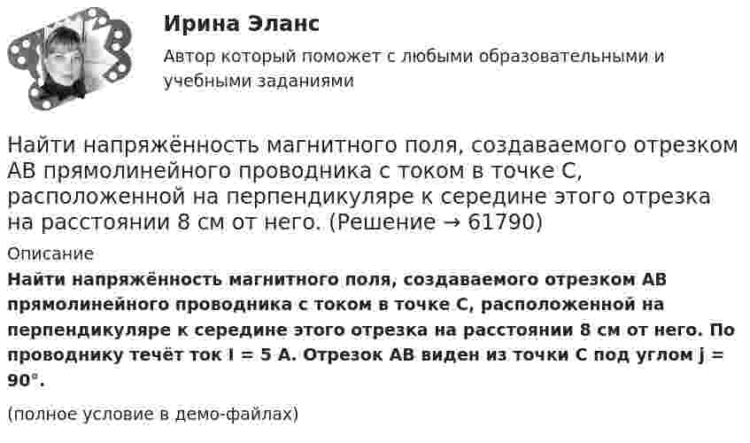     
            Описание
            Найти напряжённость магнитного поля, создаваемого отрезком AB прямолинейного проводника с током в точке C, расположенной на перпендикуляре к середине этого отрезка на расстоянии 8 см от него. По проводнику течёт ток I = 5 А. Отрезок AB виден из точки C под углом j = 90°.(полное условие в демо-файлах)   
            
            
            Найти напряжённость магнитного поля, создаваемого отрезком AB прямолинейного проводника с током в точке C, расположенной на перпендикуляре к середине этого отрезка на расстоянии 15 см от него. Найти напряжённость магнитного поля, создаваемого отрезком AB прямолинейного проводника с током в точке C, расположенной на перпендикуляре к середине этого отрезка на расстоянии 8 см от него.Найти напряжённость Н магнитного поля на оси кругового контура на расстоянии а = 3 см от его плоскости. Радиус контура R = 4 см, ток в контуре I = 2 А.Найти напряжённость электрического поля в точке, лежащей посередине между точечными зарядами q1 = 8·10-9 Кл и q2 = -5·10-9 Кл, находящимися в воздухе (e = 1) на расстоянии r = 10 см.Найти напряжённость электрического поля в точке, лежащей посередине между точечными зарядами q1 = 8 нКл и q2 = -6 нКл. Расстояние между зарядами d = 10 см.Найти напряженность электрического поля на расстоянии 0,2 нм от одновалентного иона. Заряд считать точечным.Найти напряжённость электрического поля, создаваемого сферической поверхностью радиусом R, по которой равномерно распределён электрический заряд с поверхностной плотностью s > 0. Точка находится на расстоянии r от центра (r < R).Найти напряжение U на концах нихромового проводника длиной 1 м при плотности тока j = 2∙108 А/м2. Удельное сопротивление нихрома ρ = 10-6 Ом∙м.Найти напряжённость E электрического поля в точке, лежащей посередине между точечными зарядами q1 = 10 нКл и q2 = 8 нКл. Расстояние между зарядами R = 16 см. Заряды находятся в вакууме (e = 1).Найти напряженность g и потенциал f гравитационного поля, создаваемого однородным шаром, масса которого M, радиус R. Нарисовать графики зависимостей g(r) и f(r) для этого случая.Найти напряжённость H магнитного поля, создаваемого отрезком AB прямолинейного проводника с током, в точке C, расположенной на перпендикуляре к середине этого отрезка на расстоянии a = 6 см от него.Найти напряжённость магнитного поля в точке, отстоящей на 2 метра от бесконечно длинного проводника, по которому течёт ток 5 ампер.Найти напряженность магнитного поля в центре дуги радиусом 0,2 м, замыкающей два параллельных полубесконечных проводника, если лежат в плоскости, перпендикулярной плоскости дуги, а сила тока в цепи равна 14 АНайти напряженность магнитного поля в центре кругового витка радиусом 9 см, помещенного в квадратную рамку со стороной 18 см так, что их плоскости совпадают, а направления токов в них силой 20 А противоположны.