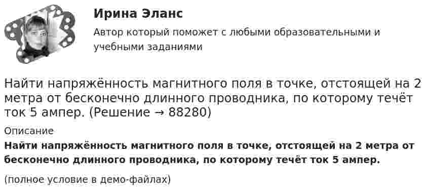     
            Описание
            Найти напряжённость магнитного поля в точке, отстоящей на 2 метра от бесконечно длинного проводника, по которому течёт ток 5 ампер.(полное условие в демо-файлах)   
            
            
            Найти напряжённость H магнитного поля, создаваемого отрезком AB прямолинейного проводника с током, в точке C, расположенной на перпендикуляре к середине этого отрезка на расстоянии a = 6 см от него.Найти напряжённость магнитного поля в точке, отстоящей на 2 метра от бесконечно длинного проводника, по которому течёт ток 5 ампер.Найти напряженность магнитного поля в центре дуги радиусом 0,2 м, замыкающей два параллельных полубесконечных проводника, если лежат в плоскости, перпендикулярной плоскости дуги, а сила тока в цепи равна 14 АНайти напряженность магнитного поля в центре кругового витка радиусом 9 см, помещенного в квадратную рамку со стороной 18 см так, что их плоскости совпадают, а направления токов в них силой 20 А противоположны.Найти напряжённость магнитного поля в центре симметрии контура, представляющего собой правильный шестиугольник, если по нему течёт ток силой 1 А. Длина стороны равняется 1 м.Найти напряжённость магнитного поля, создаваемого отрезком AB прямолинейного проводника с током в точке C, расположенной на перпендикуляре к середине этого отрезка на расстоянии 15 см от него. Найти напряжённость магнитного поля, создаваемого отрезком AB прямолинейного проводника с током в точке C, расположенной на перпендикуляре к середине этого отрезка на расстоянии 8 см от него.Найти мощность Р фотовспышки при разряде конденсатора ёмкостью С = 0,6 мФ, заряженного до напряжения U = 220 В, если разряд конденсатора происходит в течение t = 2,5 мс.Найти наибольшую величину прогиба рессоры от груза, положенного на её середину, если статический прогиб рессоры от того же груза x0 = 2 см. Каков будет наибольший начальный прогиб, если на середину рессоры падает тот же грузНайти наибольшую длину волны в серии Бальмера в спектре водорода. Какую ускоряющую разность потенциалов должны пройти электроны, чтобы при возбуждении ими атома водорода появилась эта линия?Найти наименьший объём баллона, вмещающего 6,4 кг кислорода, если его стенки при температуре 20 °C выдерживают давление 15,7 Па.Найти наименьшую ускоряющую разность потенциалов, которую должен пройти электрон, чтобы в среде с показателем преломления n=1.5 возникло черенковское излучение.Найти напряжение U на концах нихромового проводника длиной 1 м при плотности тока j = 2∙108 А/м2. Удельное сопротивление нихрома ρ = 10-6 Ом∙м.Найти напряжённость E электрического поля в точке, лежащей посередине между точечными зарядами q1 = 10 нКл и q2 = 8 нКл. Расстояние между зарядами R = 16 см. Заряды находятся в вакууме (e = 1).