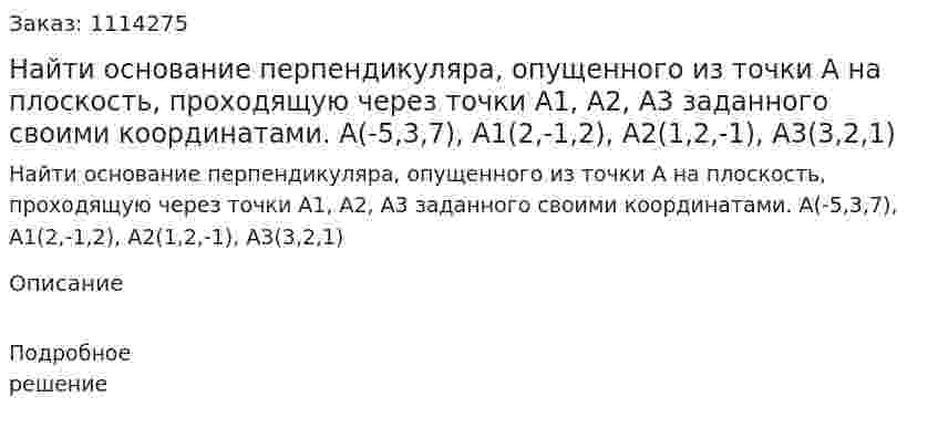 Найти основание перпендикуляра, опущенного из точки А на плоскость, проходящую через точки А1, А2, А3 заданного своими координатами. А(-5,3,7), А1(2,-1,2), А2(1,2,-1), А3(3,2,1)  